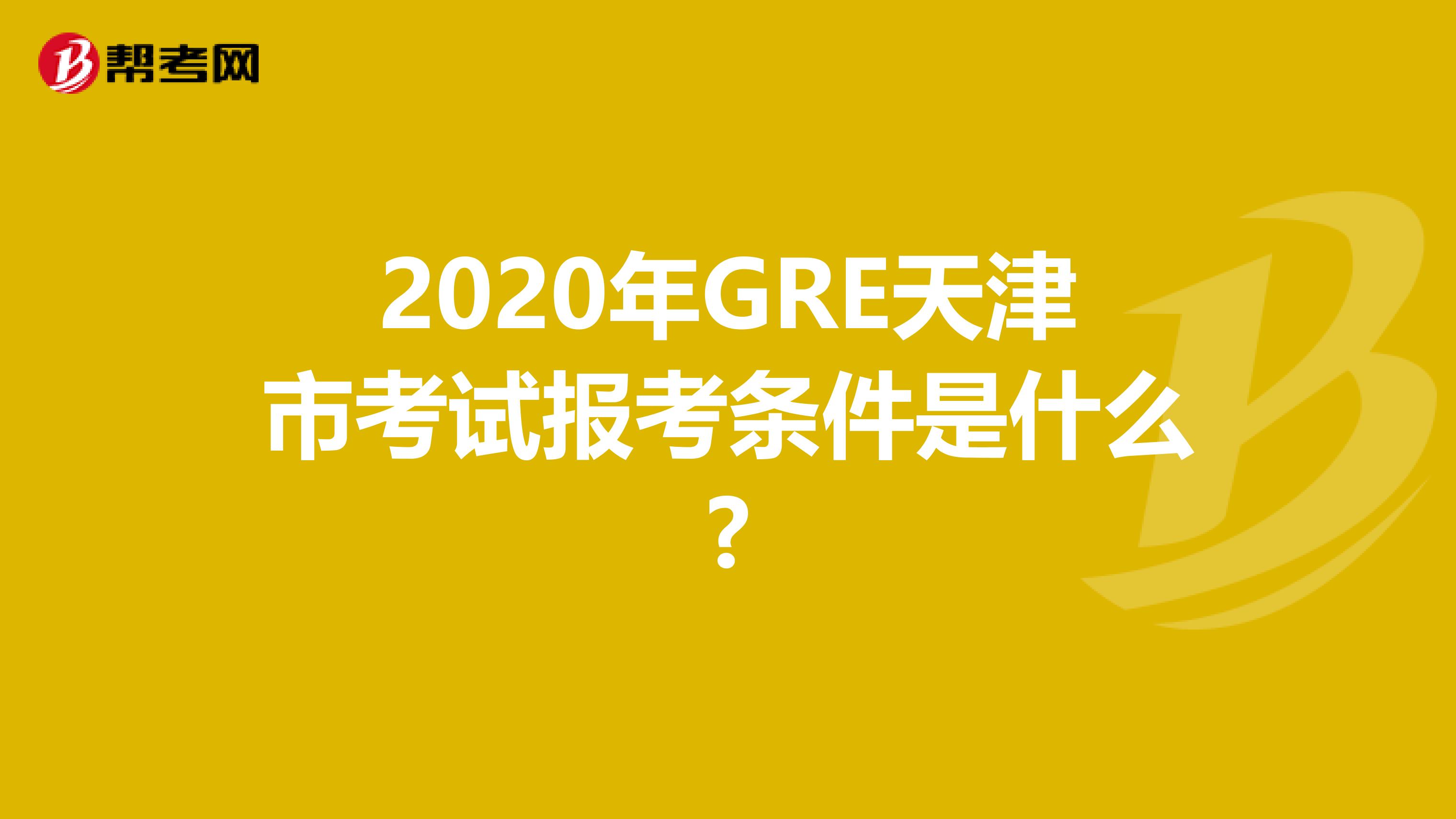 2020年GRE天津市考试报考条件是什么?