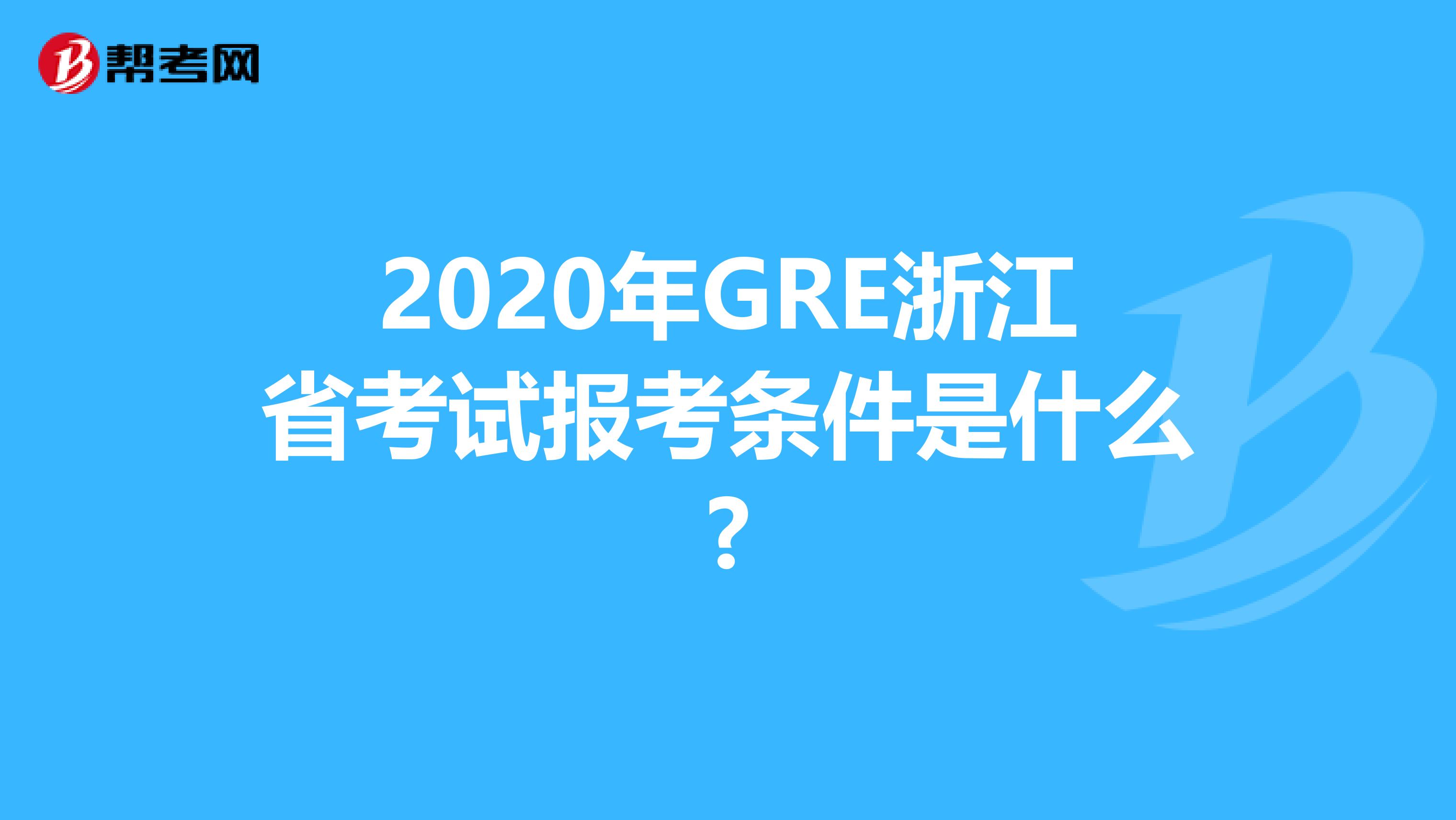 2020年GRE浙江省考试报考条件是什么?