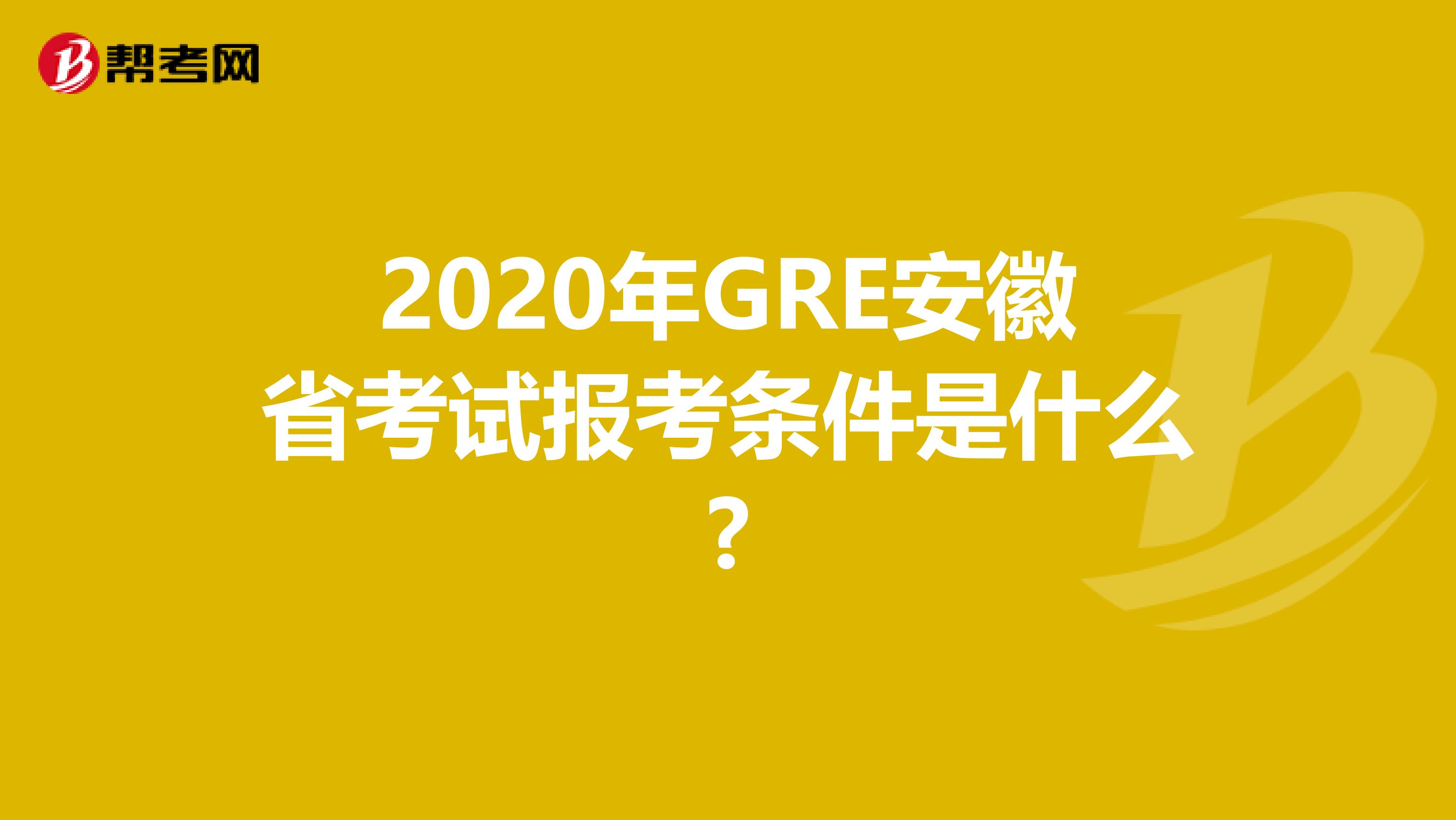 2020年GRE安徽省考试报考条件是什么?