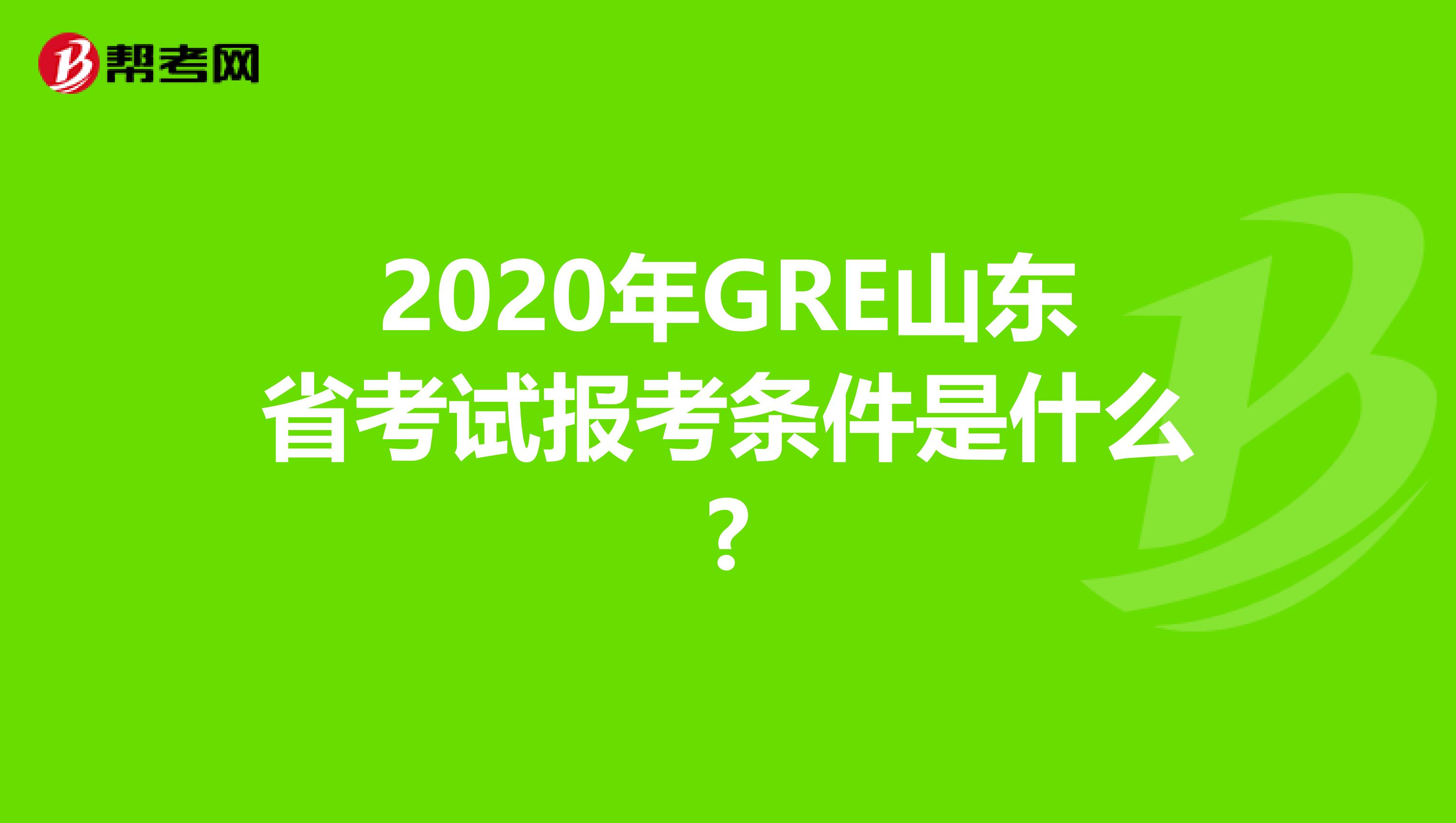 2020年GRE山东省考试报考条件是什么?