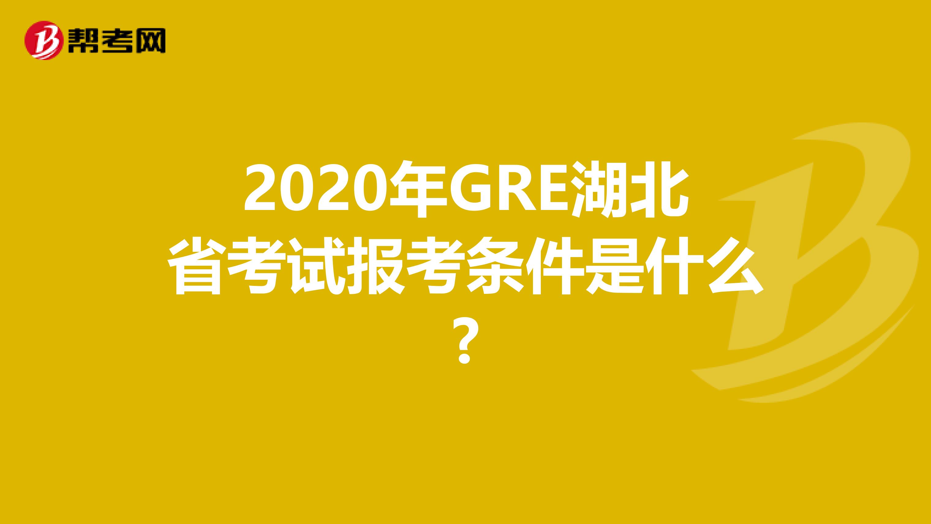 2020年GRE湖北省考试报考条件是什么?