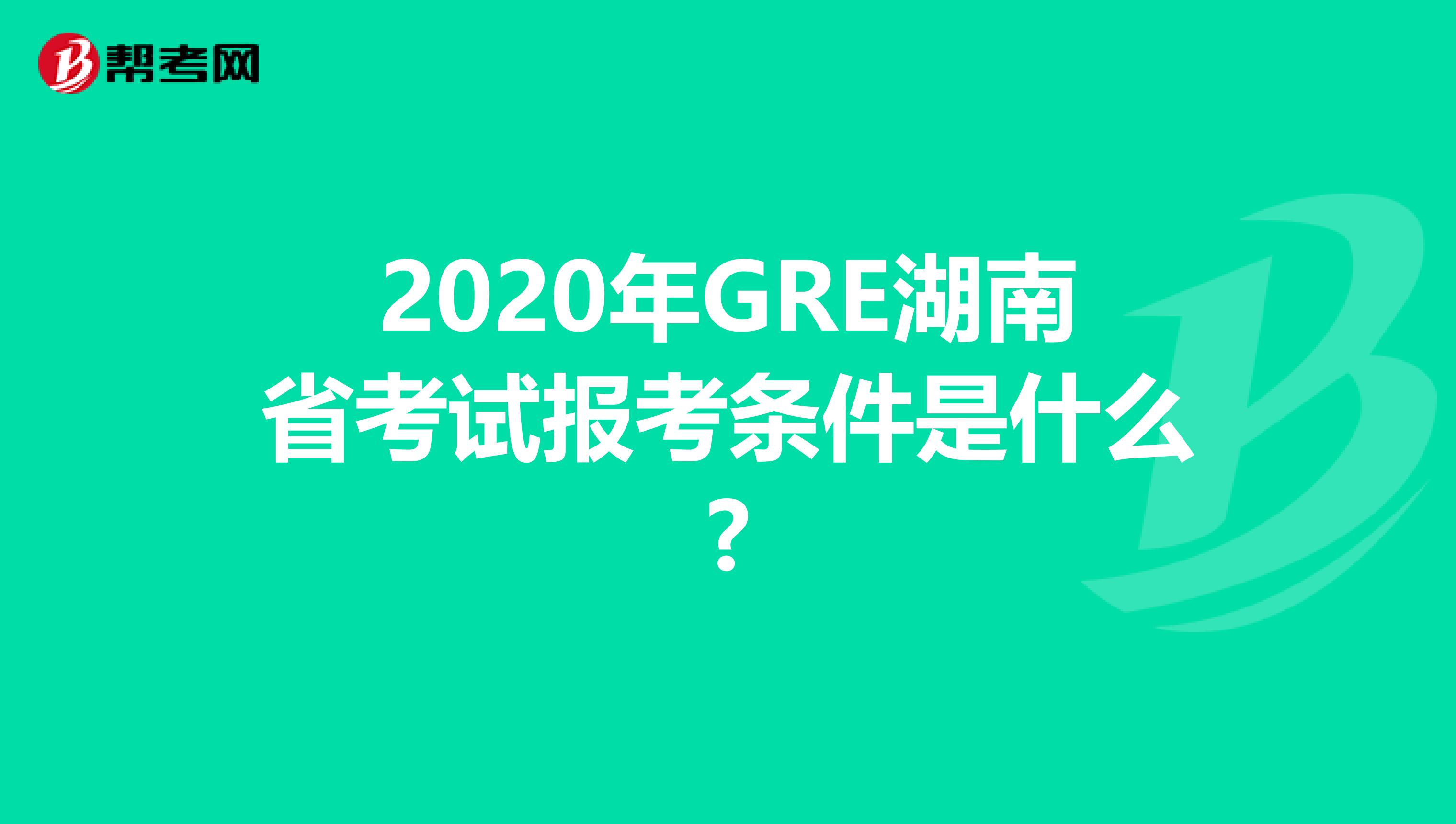 2020年GRE湖南省考试报考条件是什么?