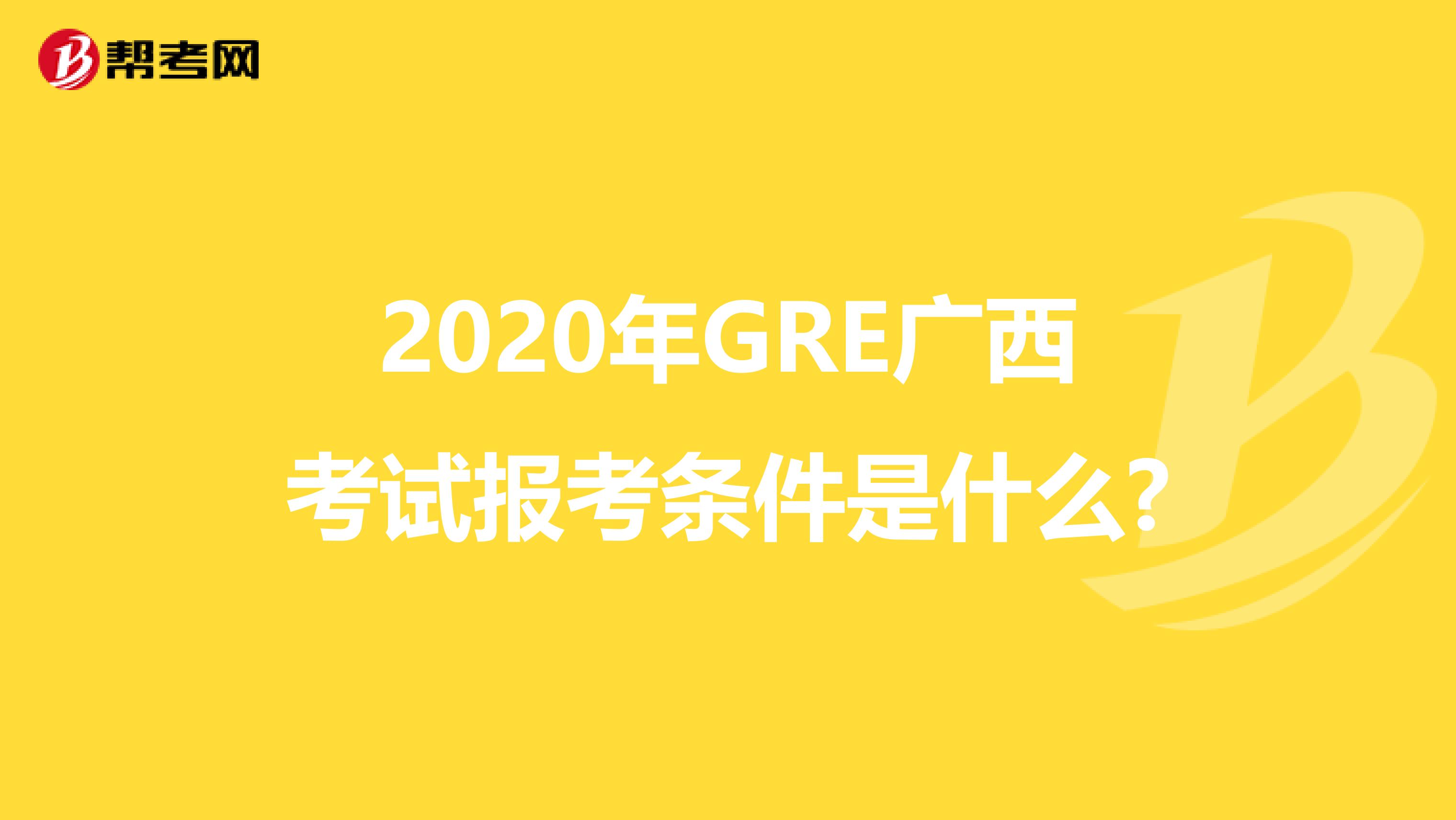2020年GRE广西考试报考条件是什么?