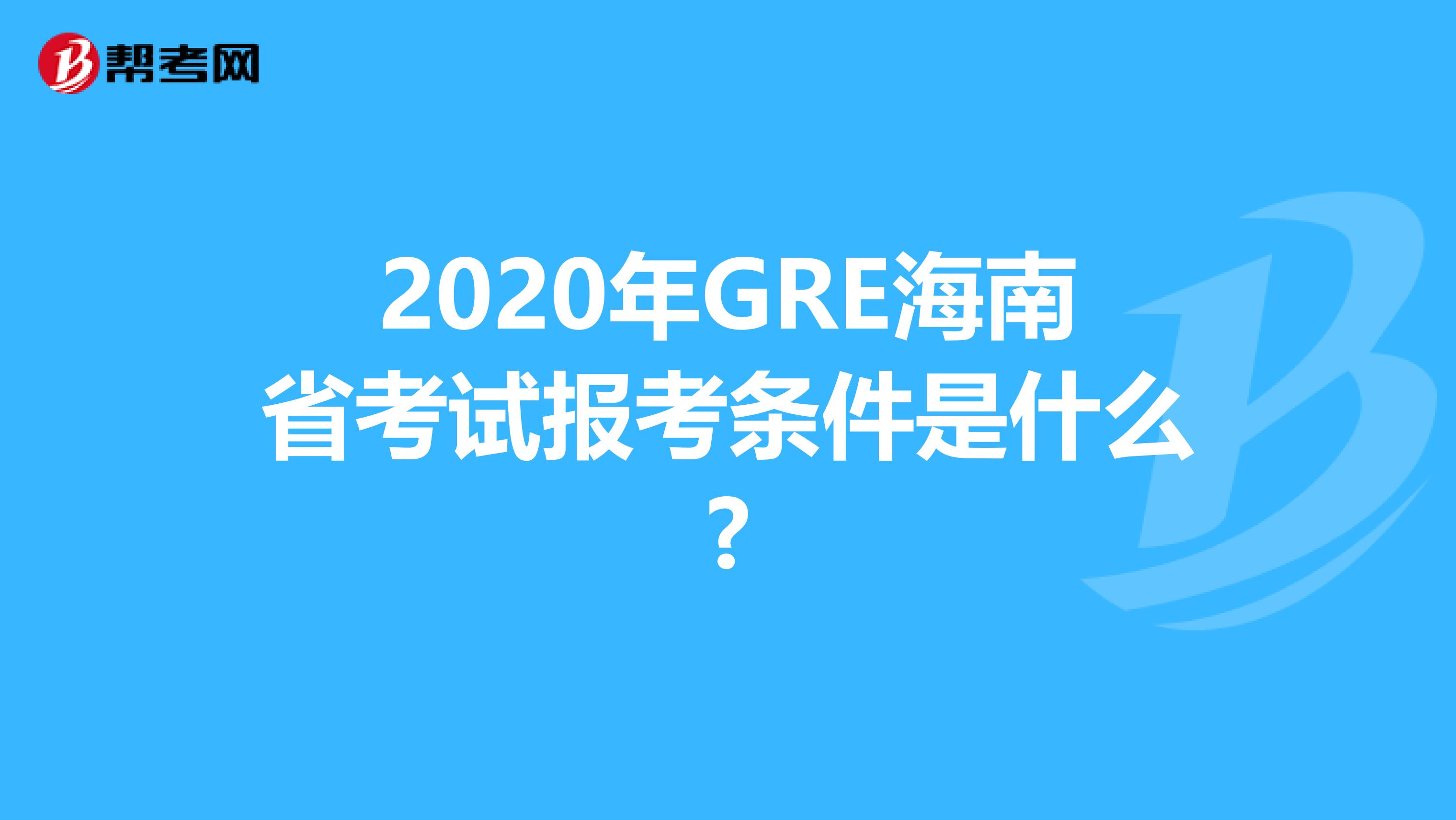 2020年GRE海南省考试报考条件是什么?