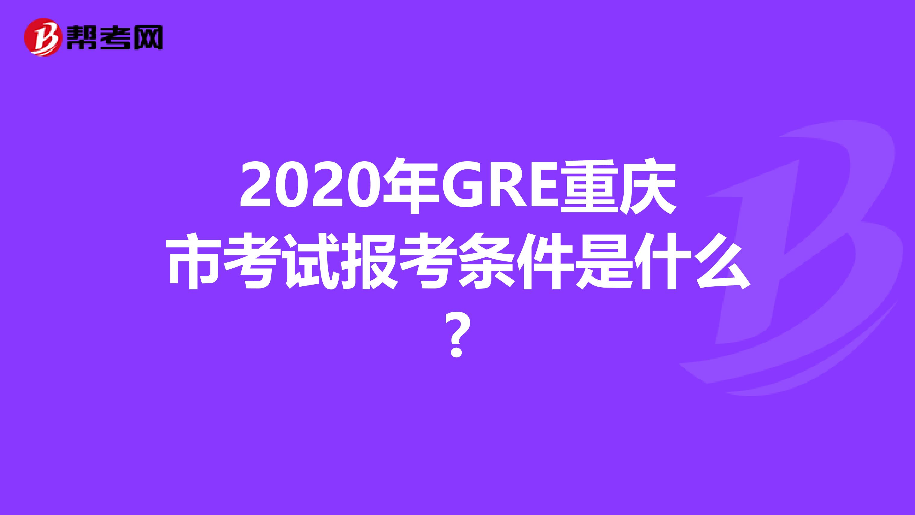 2020年GRE重庆市考试报考条件是什么?