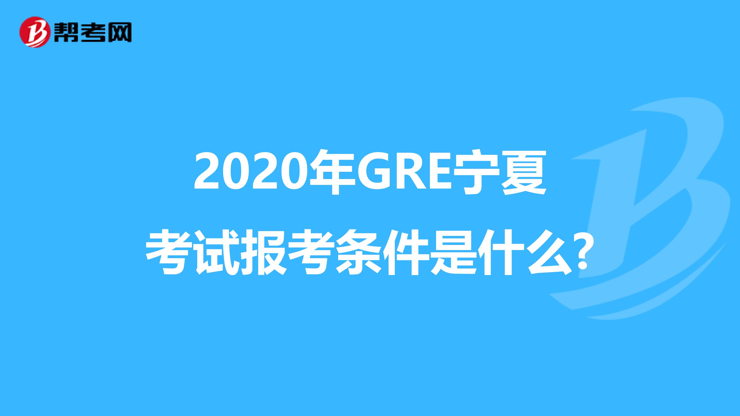 2020年GRE宁夏考试报考条件是什么?