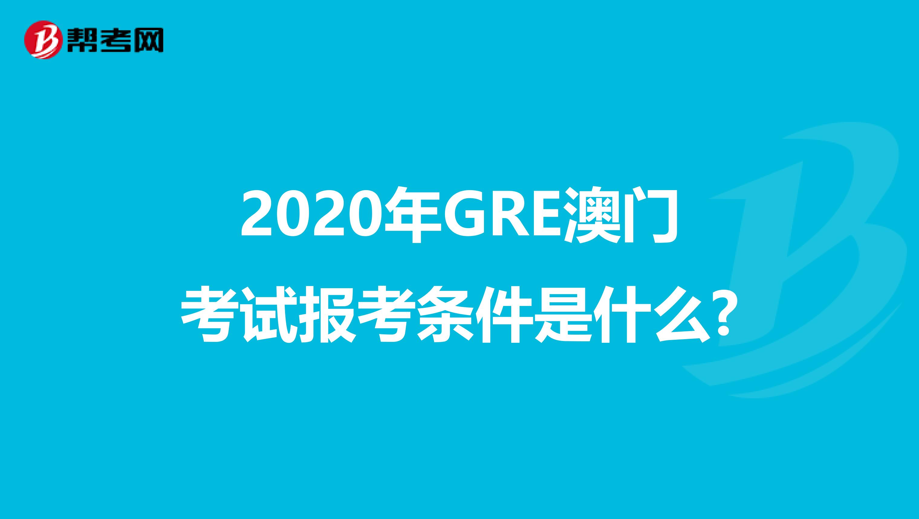 2020年GRE澳门考试报考条件是什么?