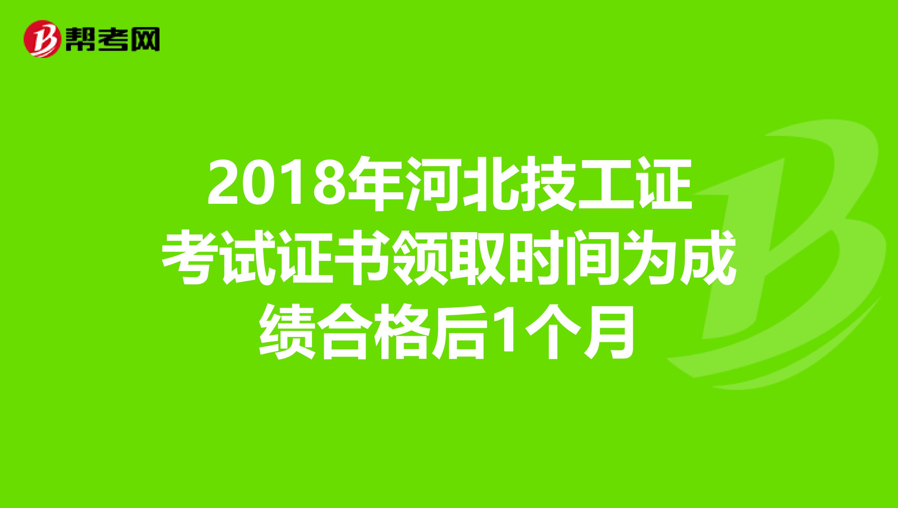 2018年河北技工证考试证书领取时间为成绩合格后1个月
