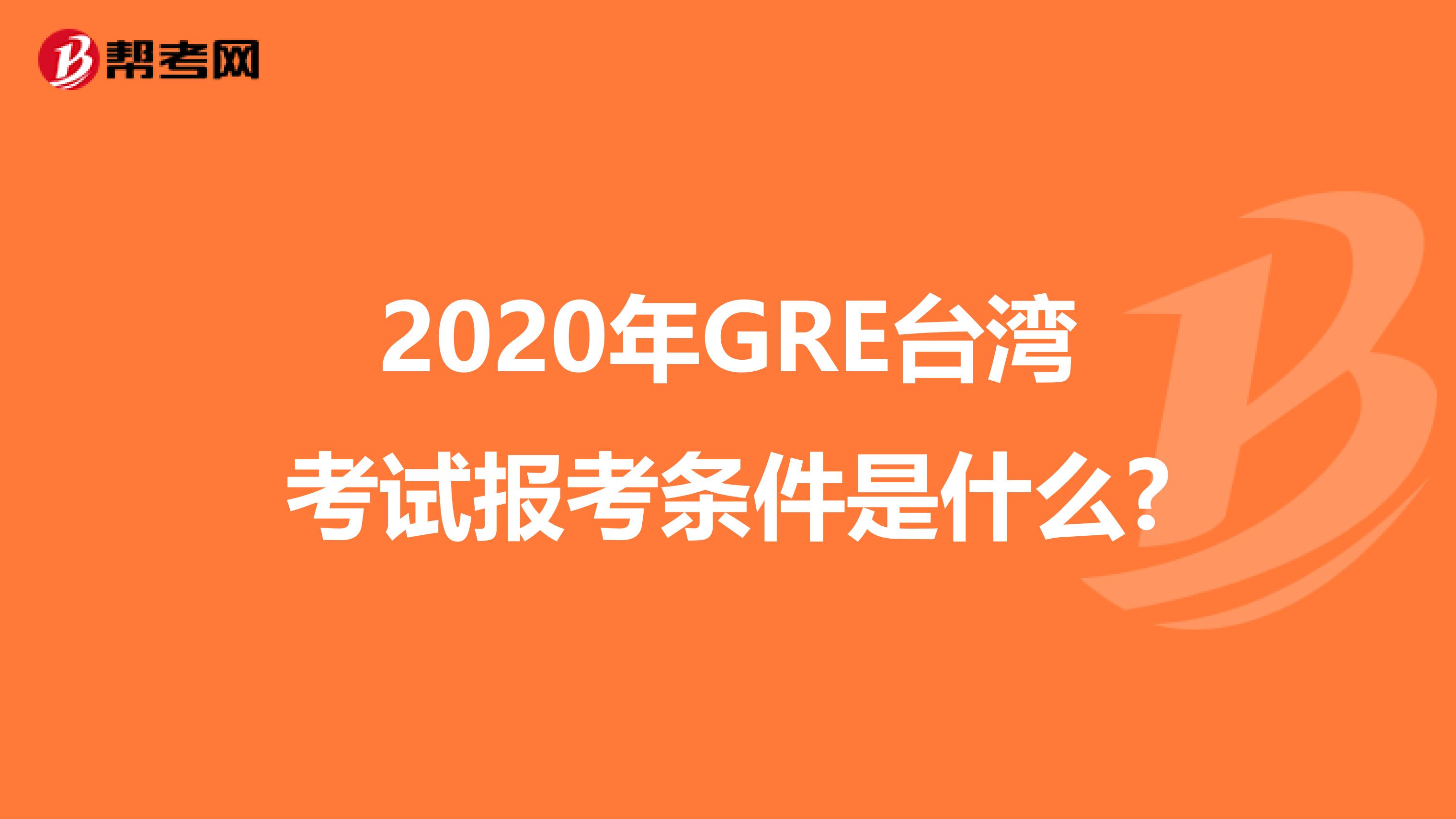 2020年GRE台湾考试报考条件是什么?