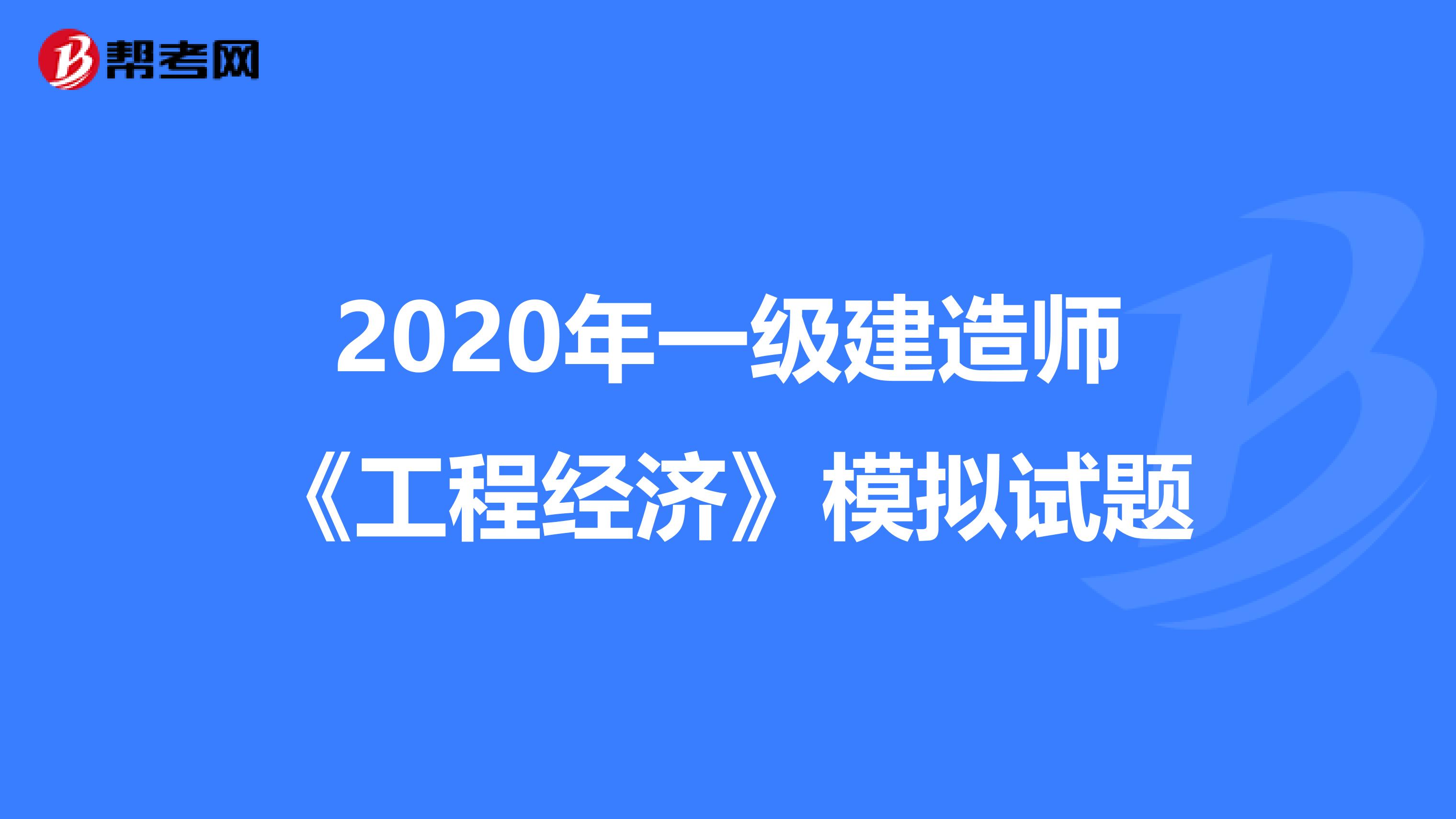 2020年一级建造师《工程经济》模拟试题