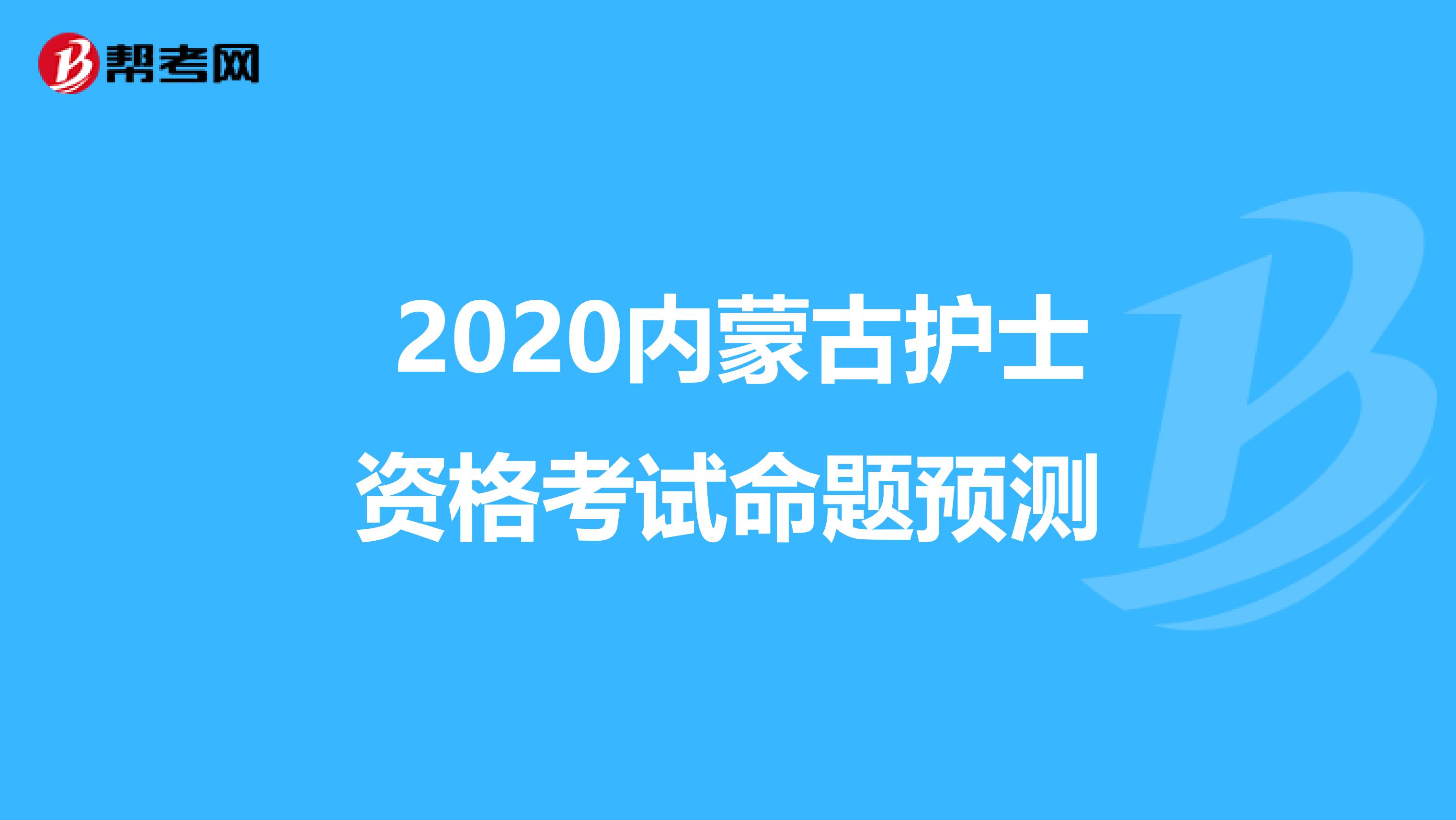  2020内蒙古护士资格考试命题预测