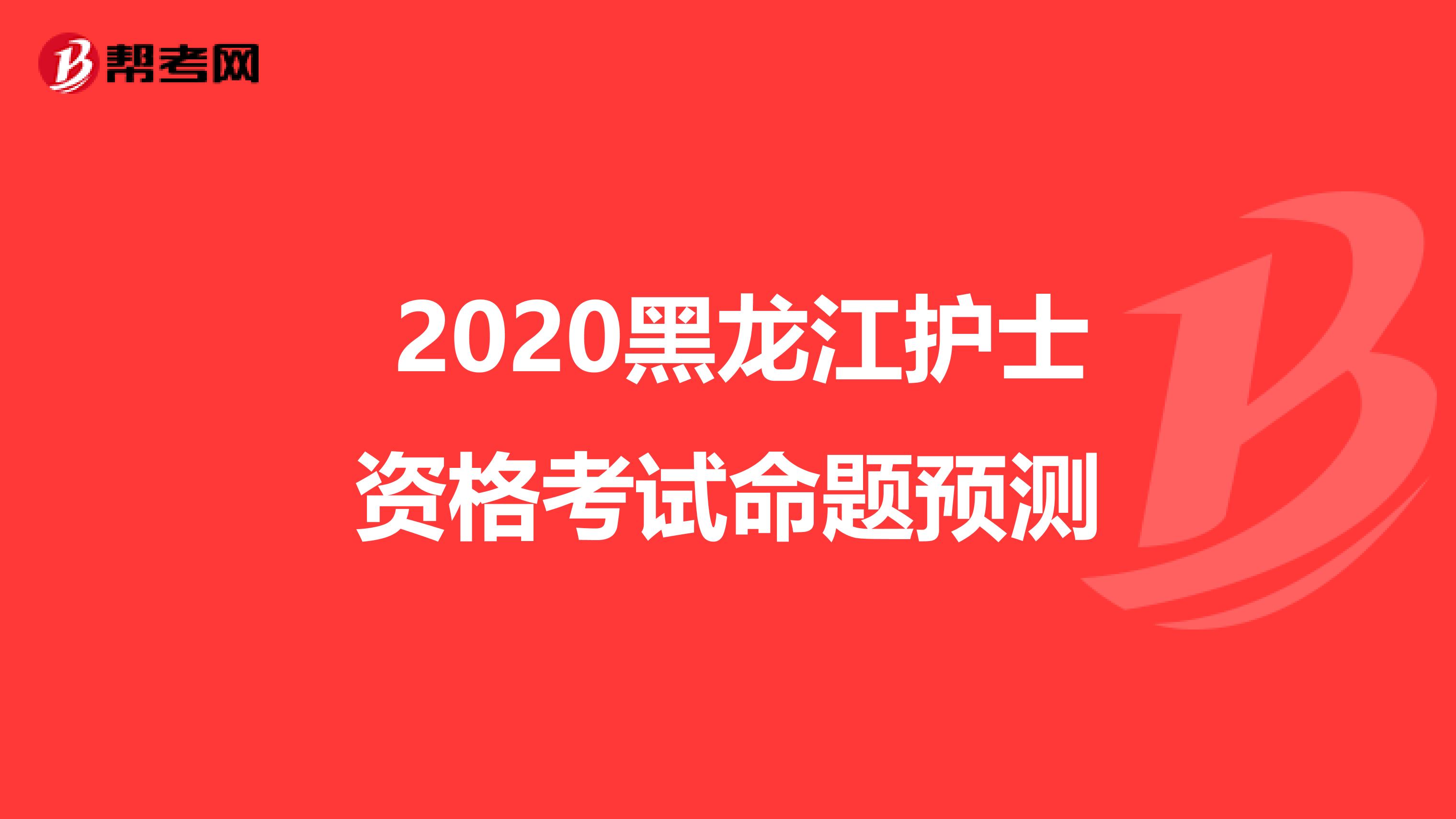  2020黑龙江护士资格考试命题预测