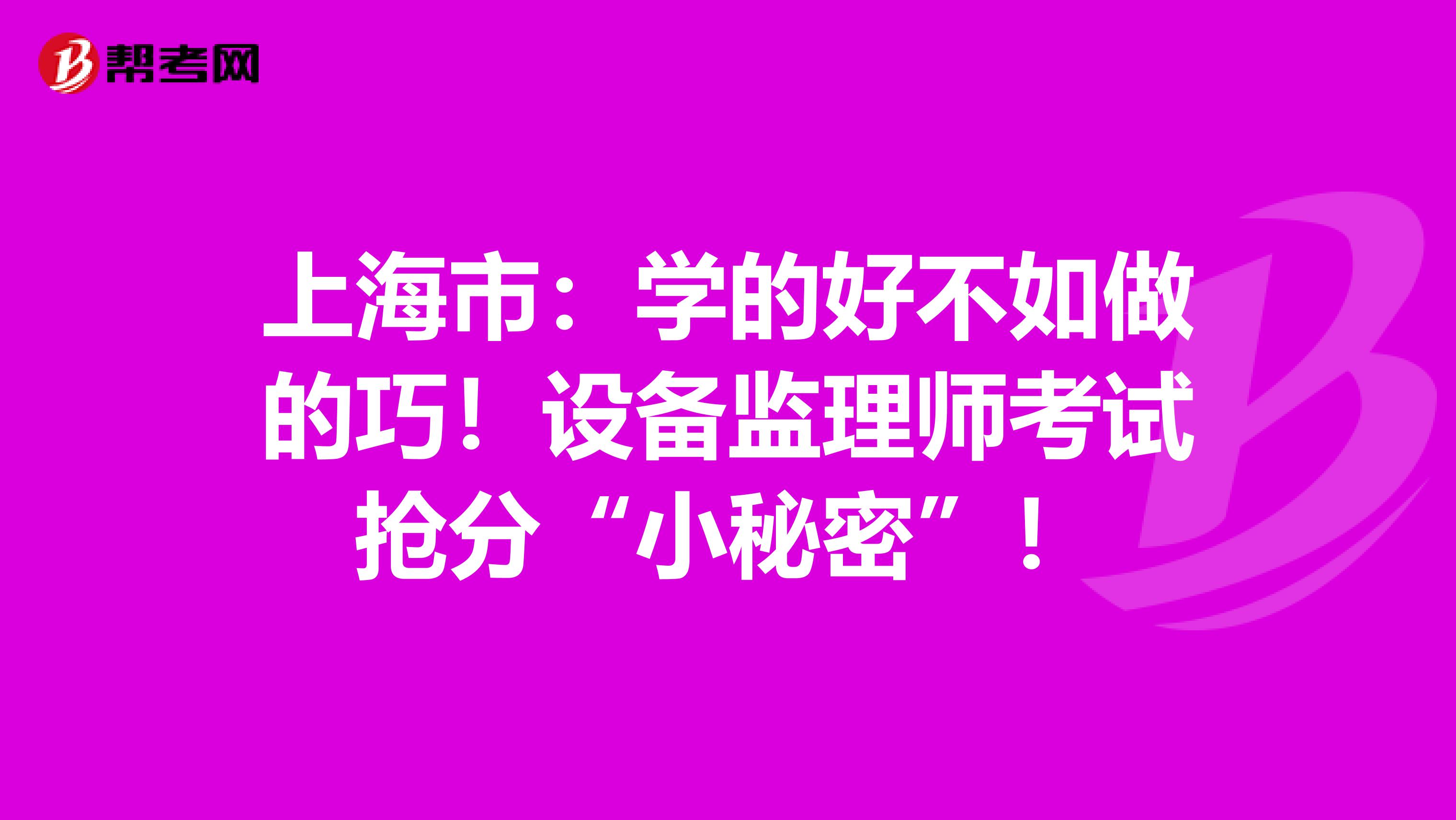 上海市：学的好不如做的巧！设备监理师考试抢分“小秘密”！