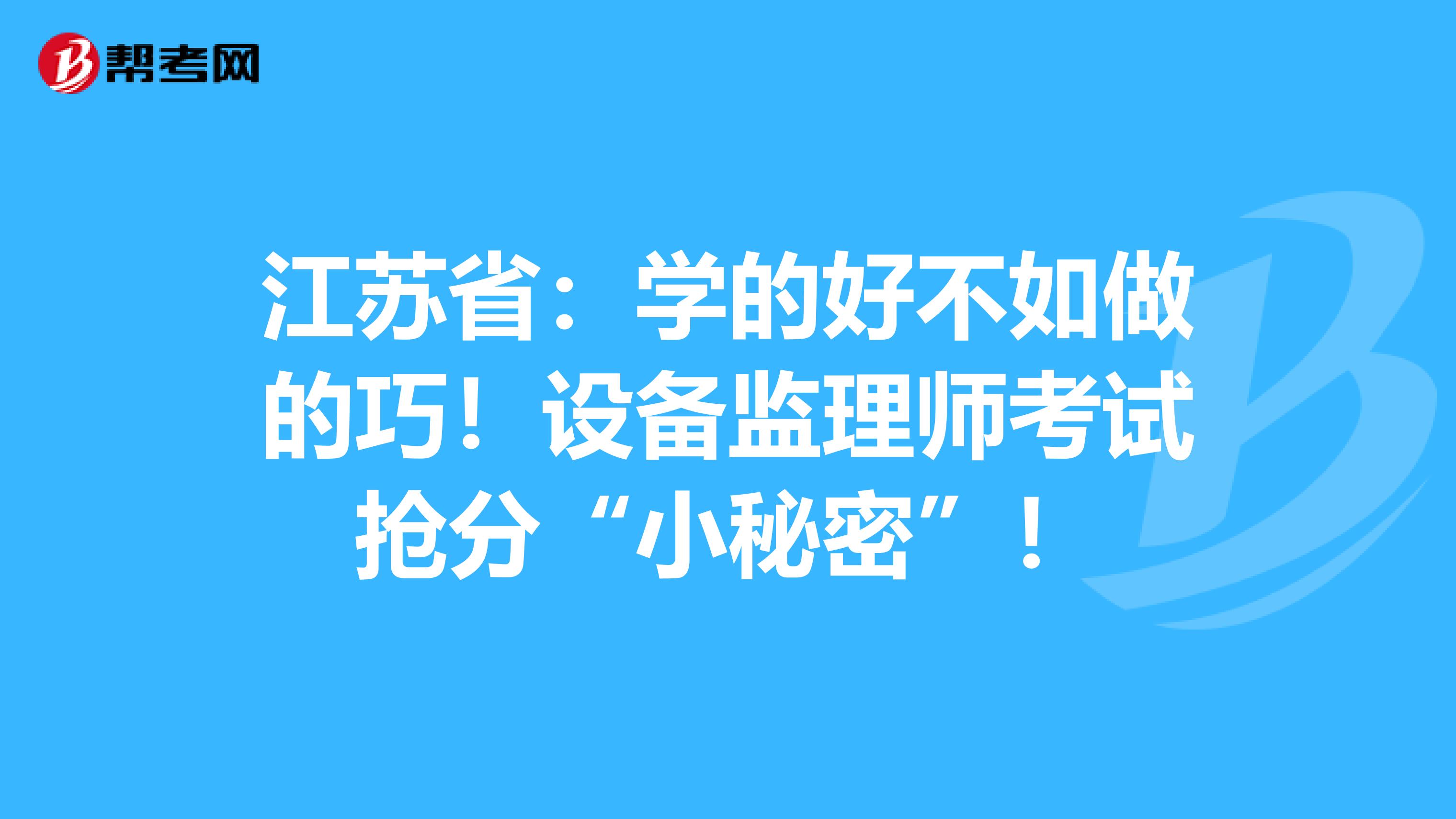 江苏省：学的好不如做的巧！设备监理师考试抢分“小秘密”！