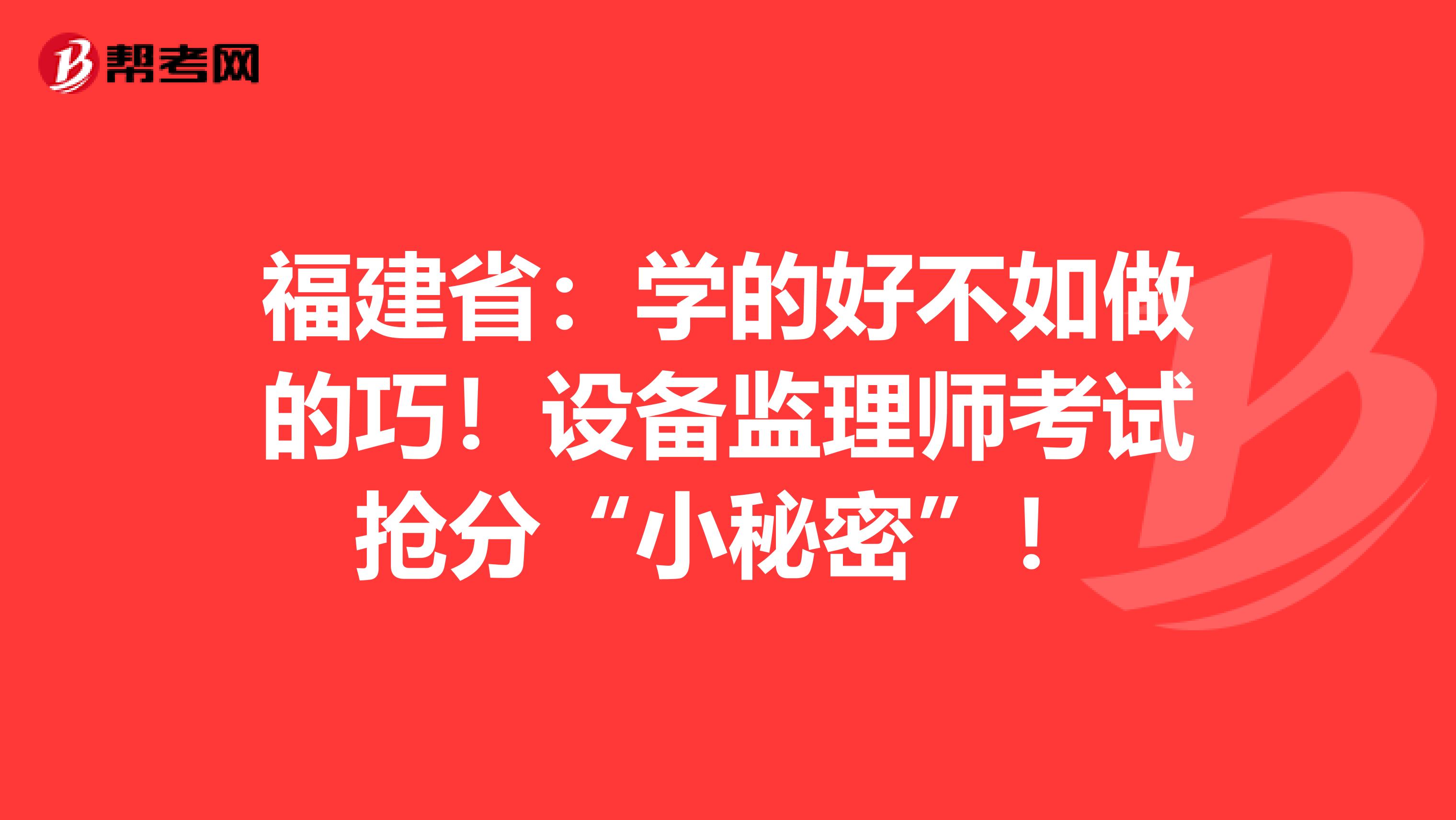 福建省：学的好不如做的巧！设备监理师考试抢分“小秘密”！