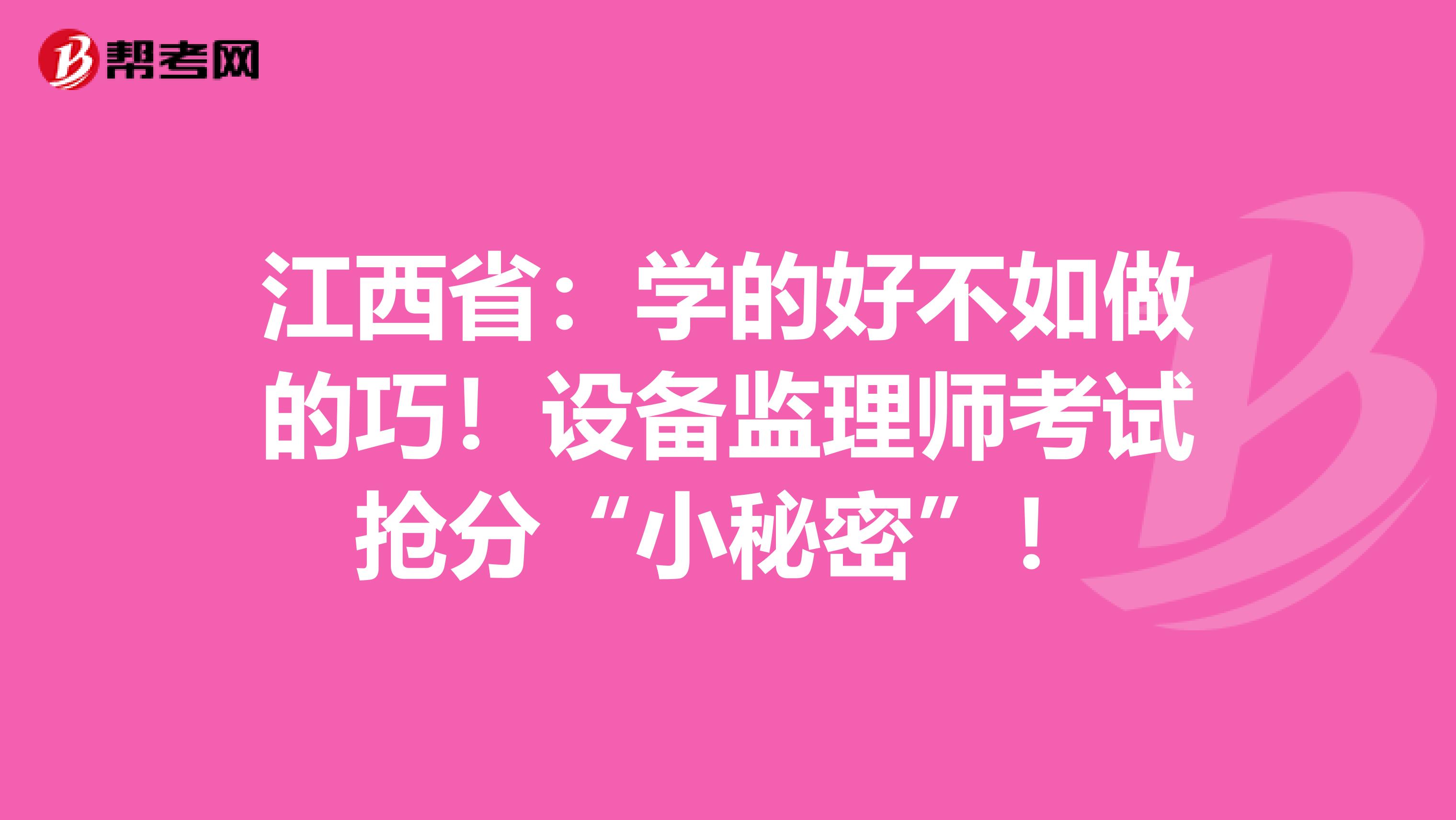 江西省：学的好不如做的巧！设备监理师考试抢分“小秘密”！