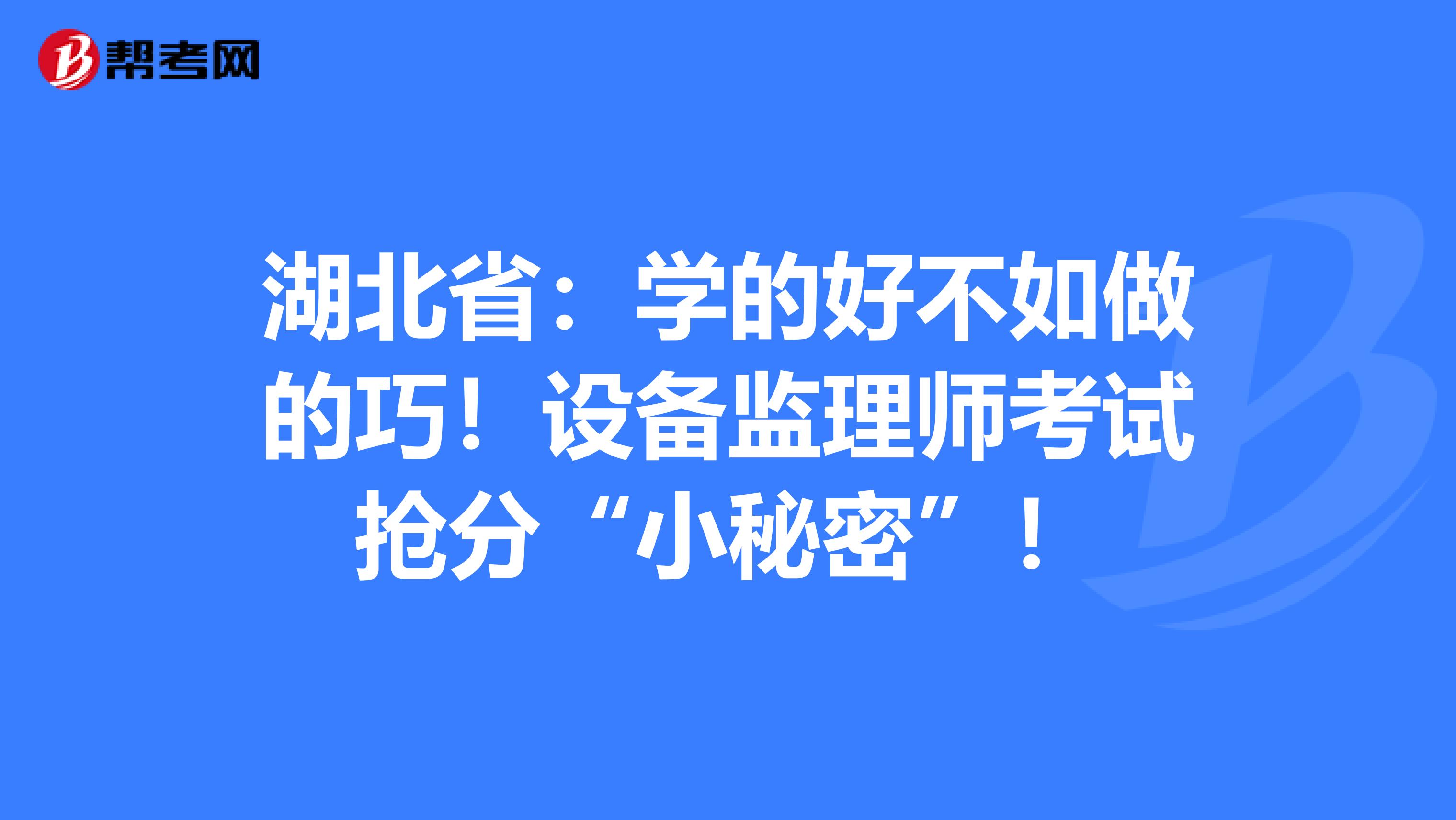 湖北省：学的好不如做的巧！设备监理师考试抢分“小秘密”！