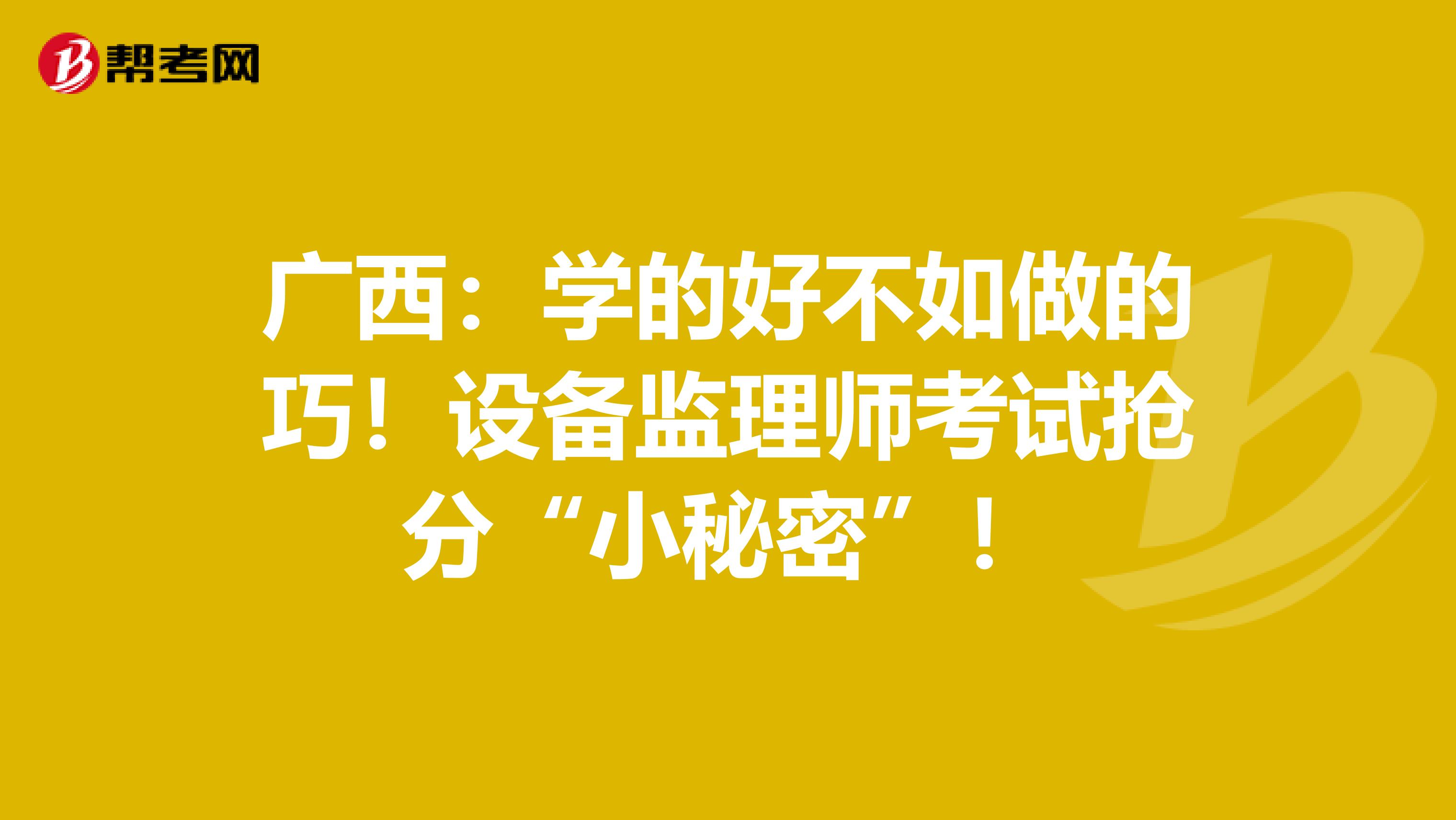 廣西：學的好不如做的巧！設備監理師考試搶分“小秘密”！
