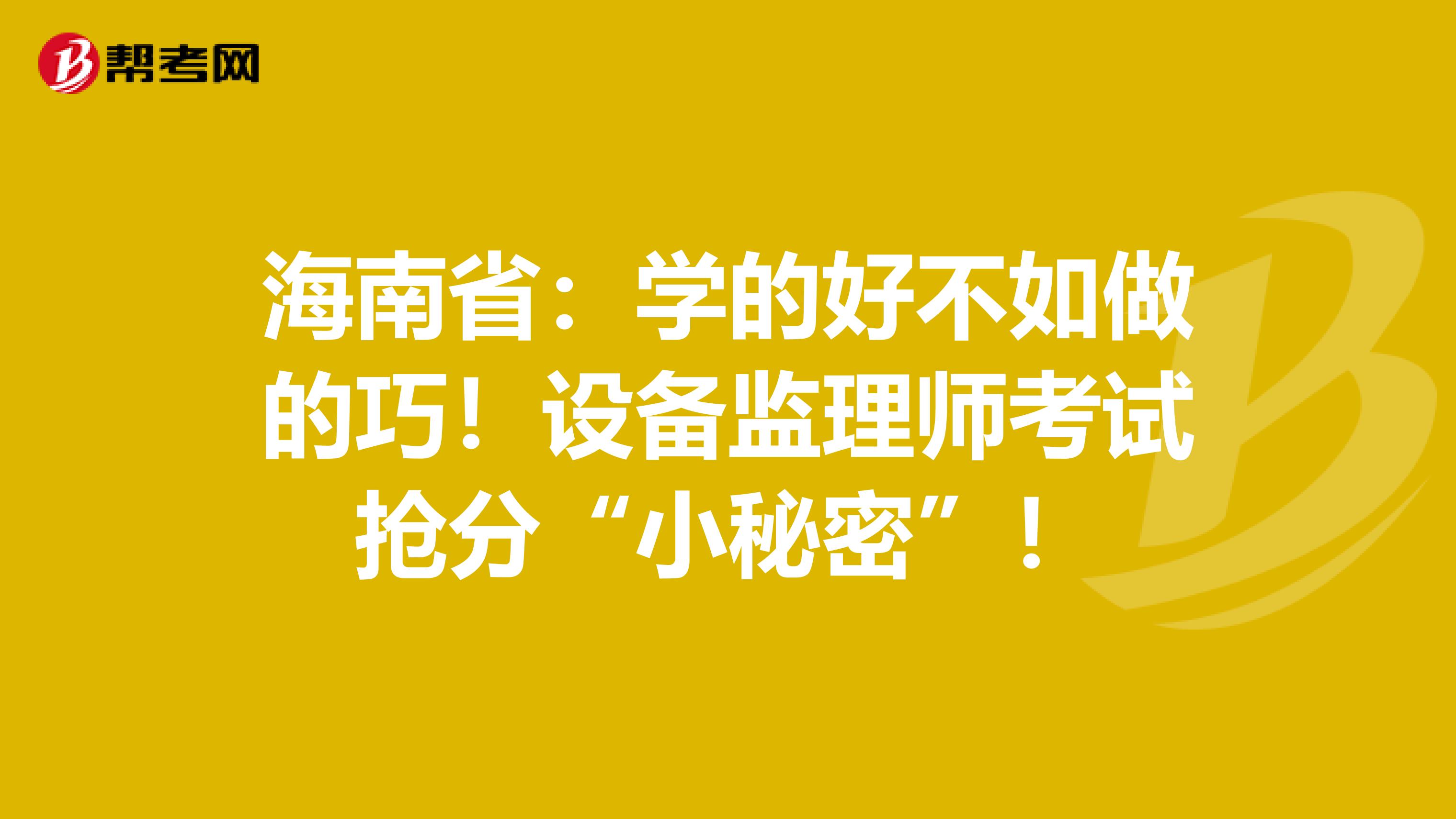 海南省：学的好不如做的巧！设备监理师考试抢分“小秘密”！