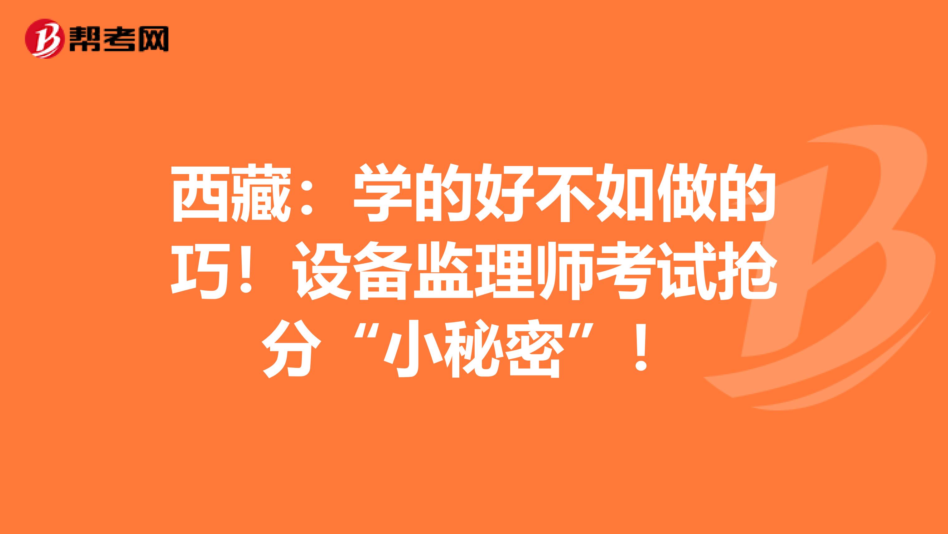 西藏：学的好不如做的巧！设备监理师考试抢分“小秘密”！