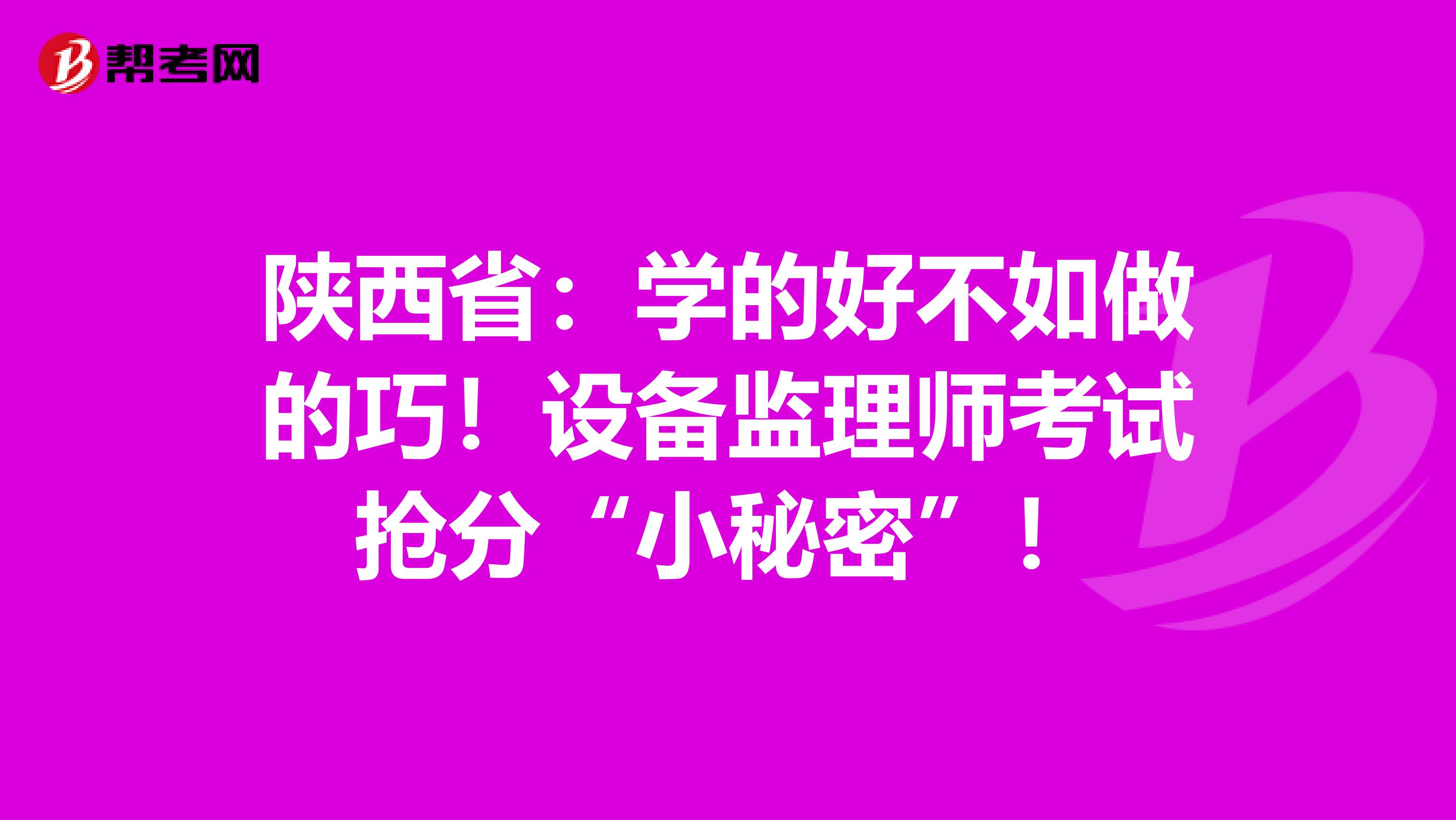 陕西省：学的好不如做的巧！设备监理师考试抢分“小秘密”！