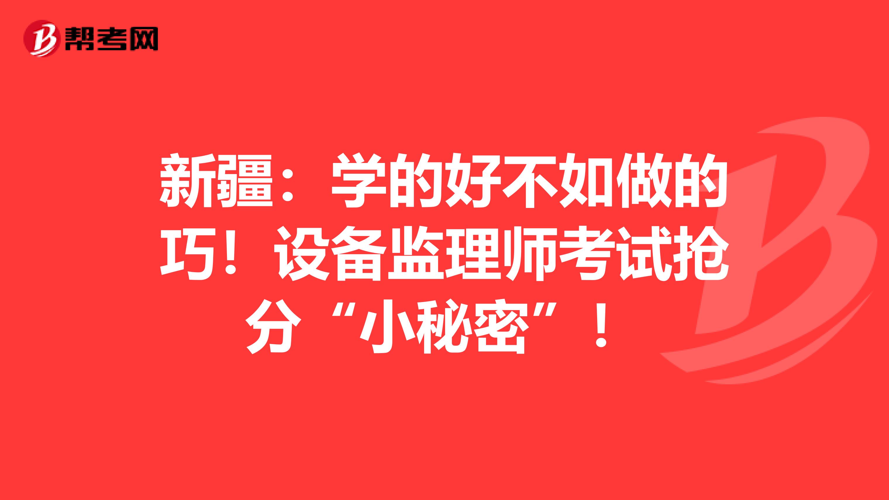 新疆：學的好不如做的巧！設備監理師考試搶分“小秘密”！