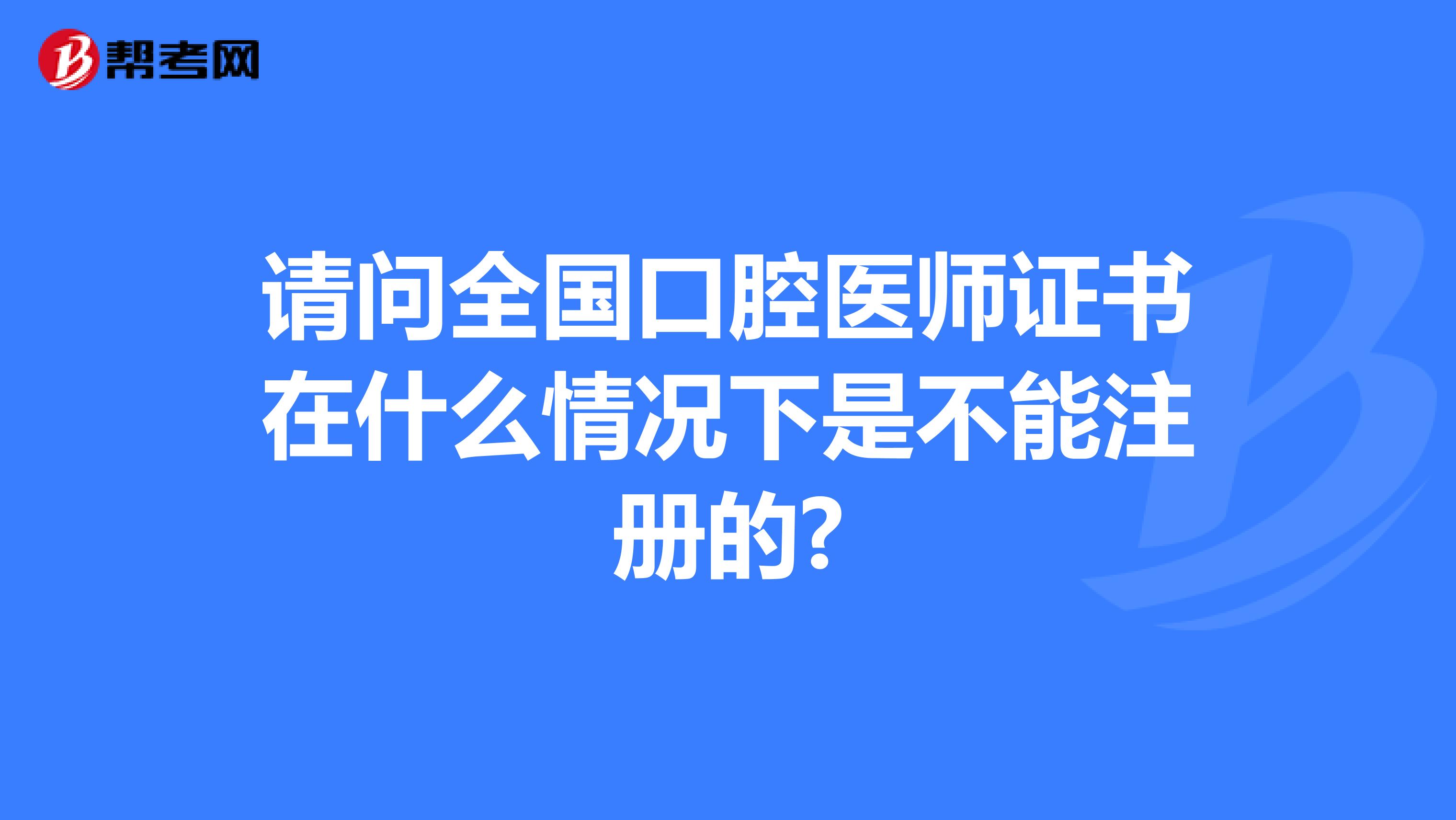 請問全國口腔醫師證書在什么情況下是不能注冊的?