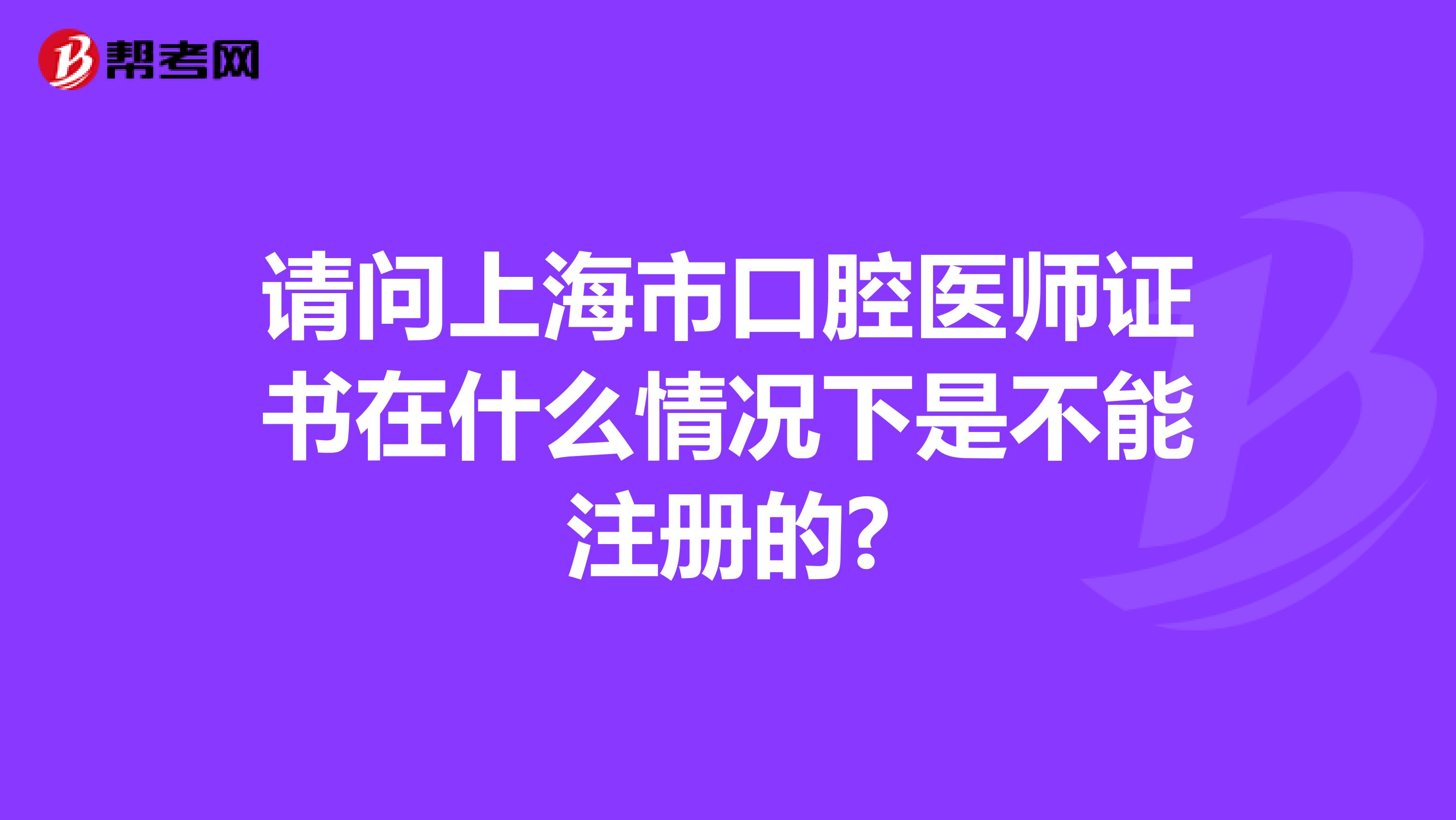 請問上海市口腔醫師證書在什么情況下是不能注冊的?