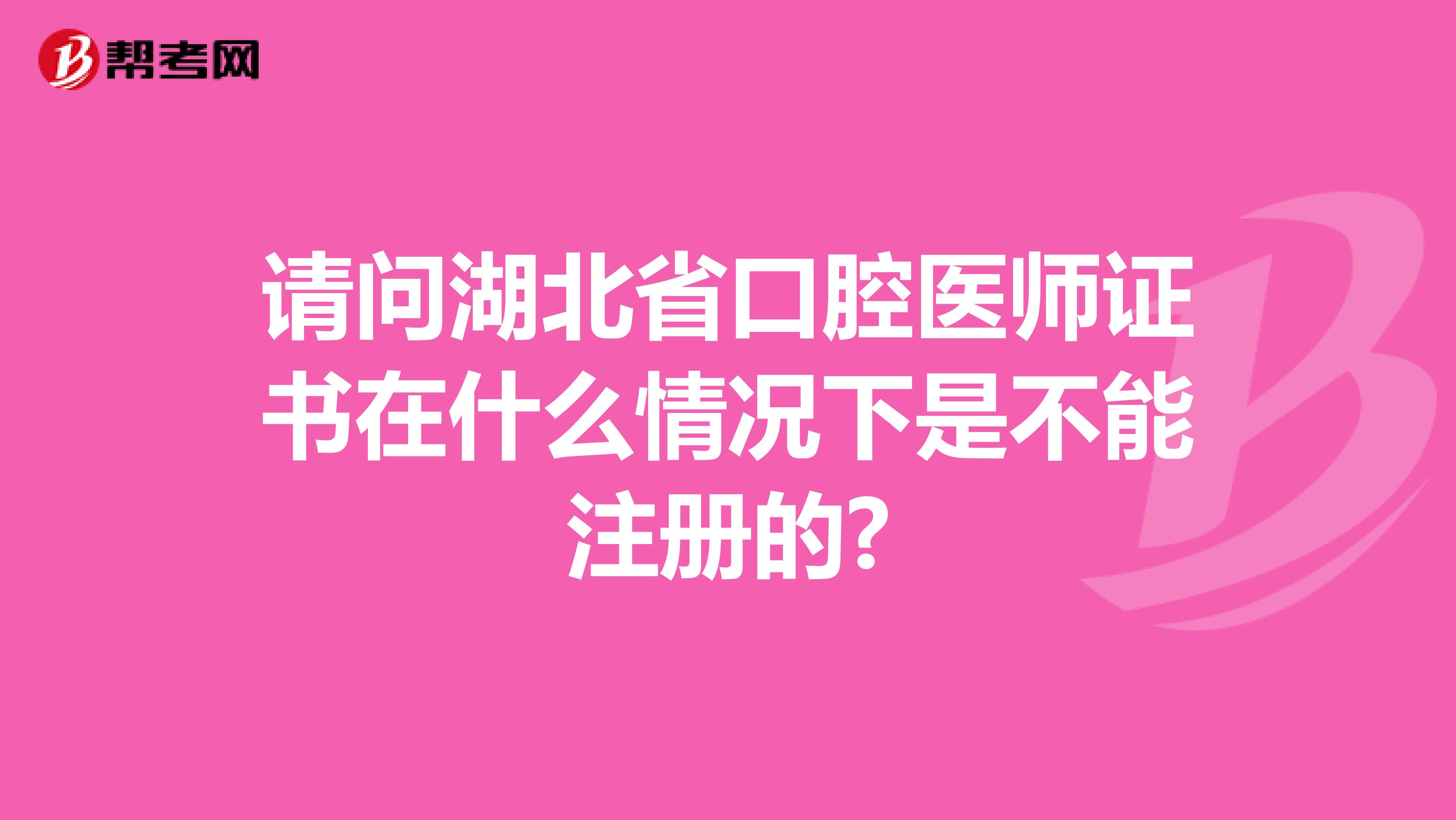 請問湖北省口腔醫師證書在什么情況下是不能注冊的?