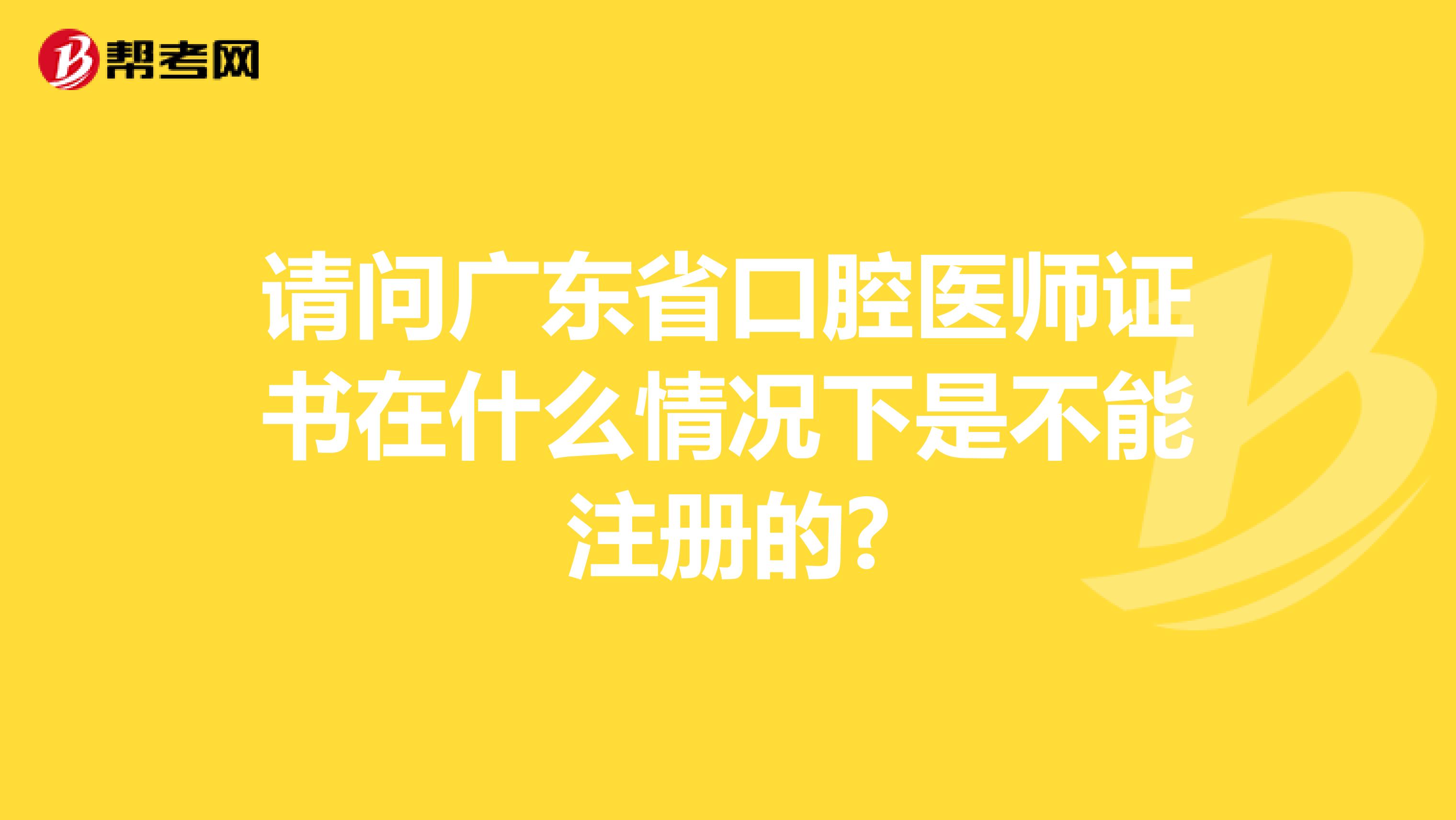 請問廣東省口腔醫(yī)師證書在什么情況下是不能注冊的?