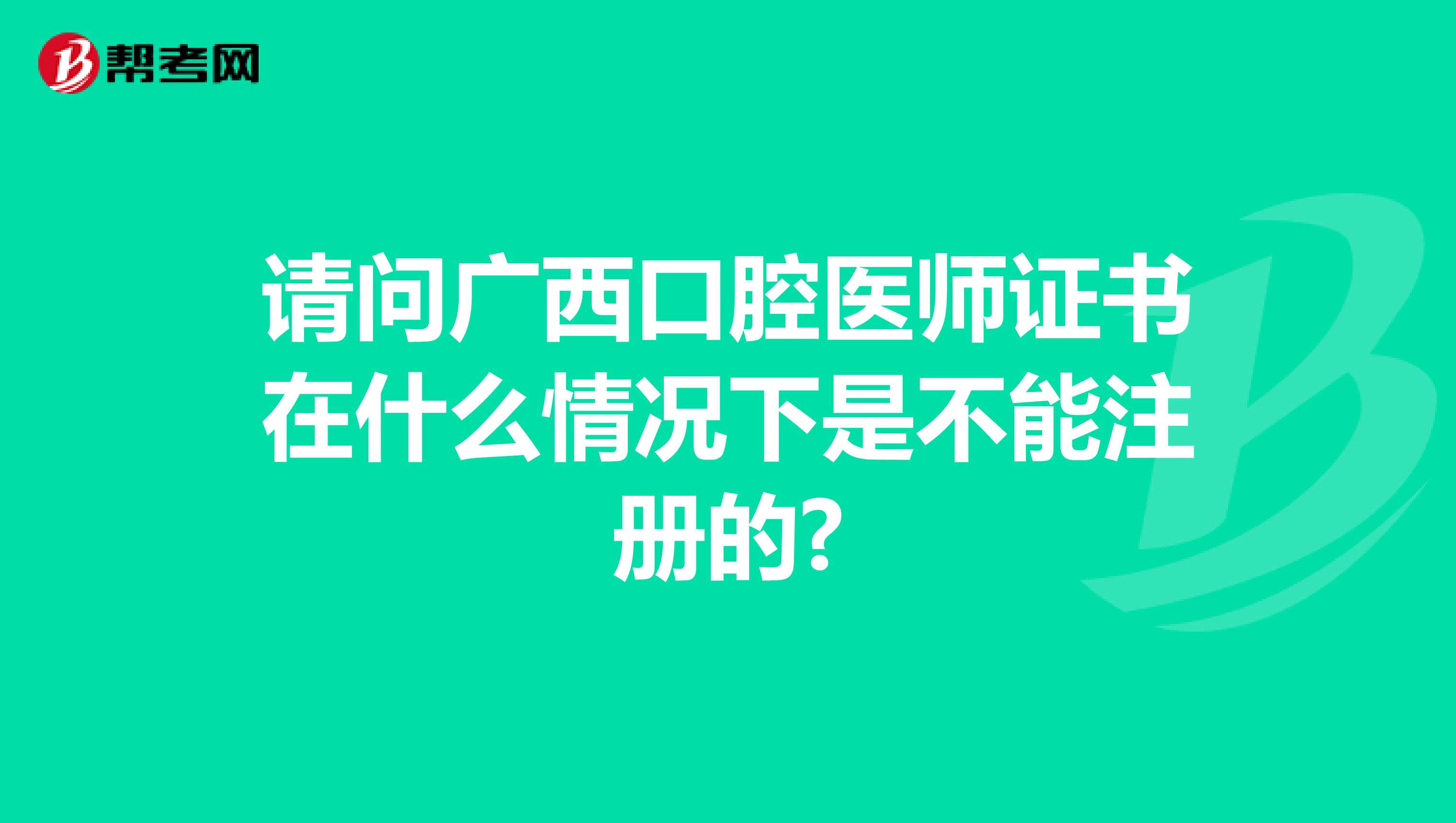 請問廣西口腔醫師證書在什么情況下是不能注冊的?