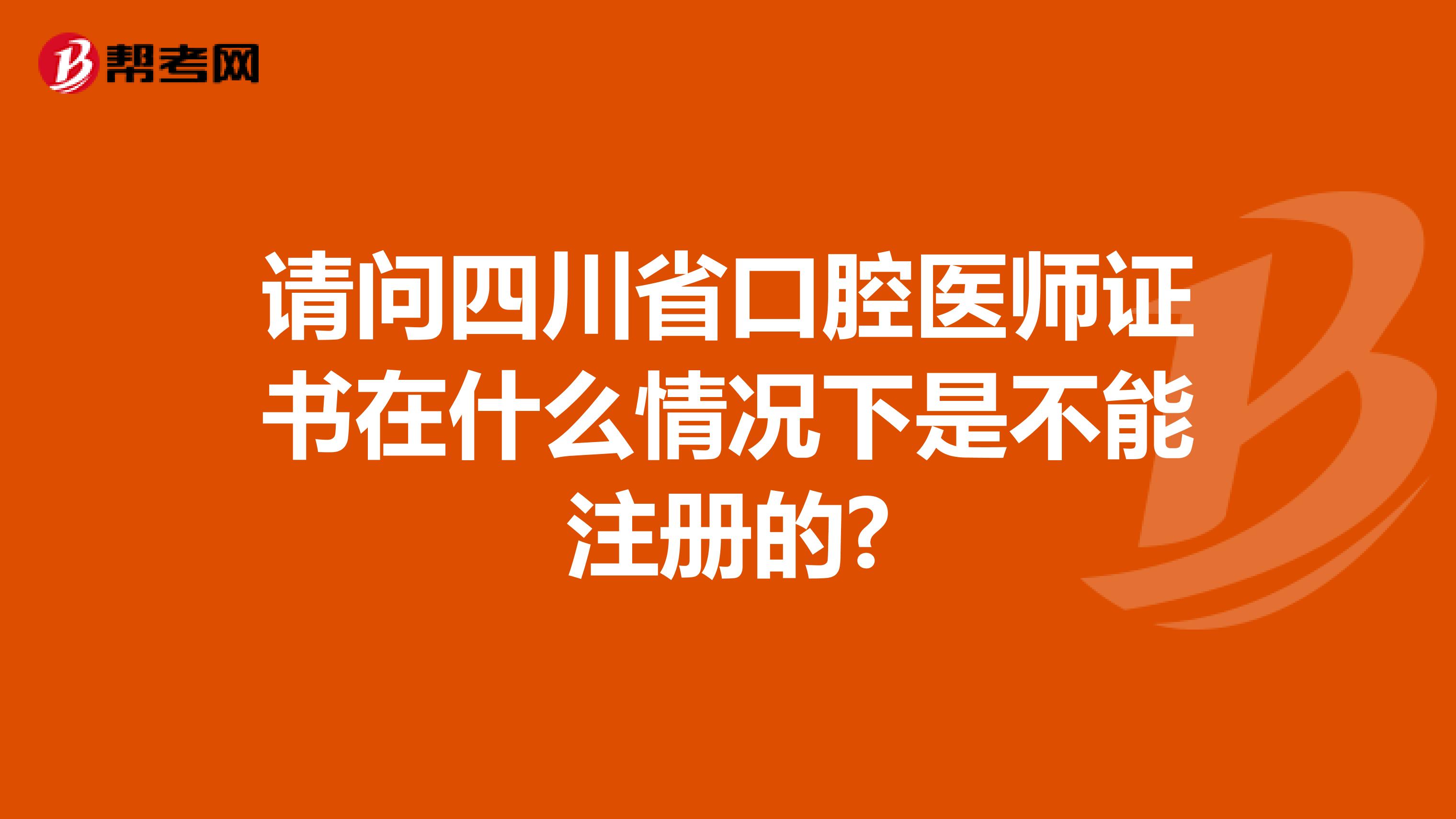 请问四川省口腔医师证书在什么情况下是不能注册的?