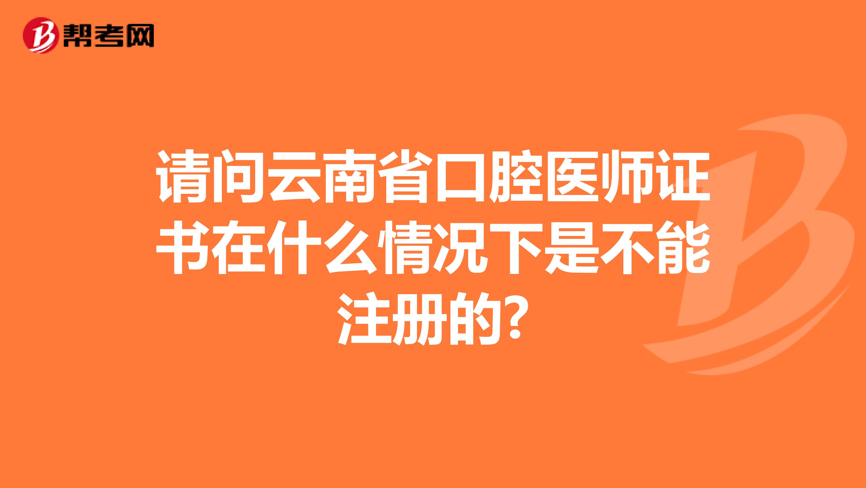 請問云南省口腔醫師證書在什么情況下是不能注冊的?