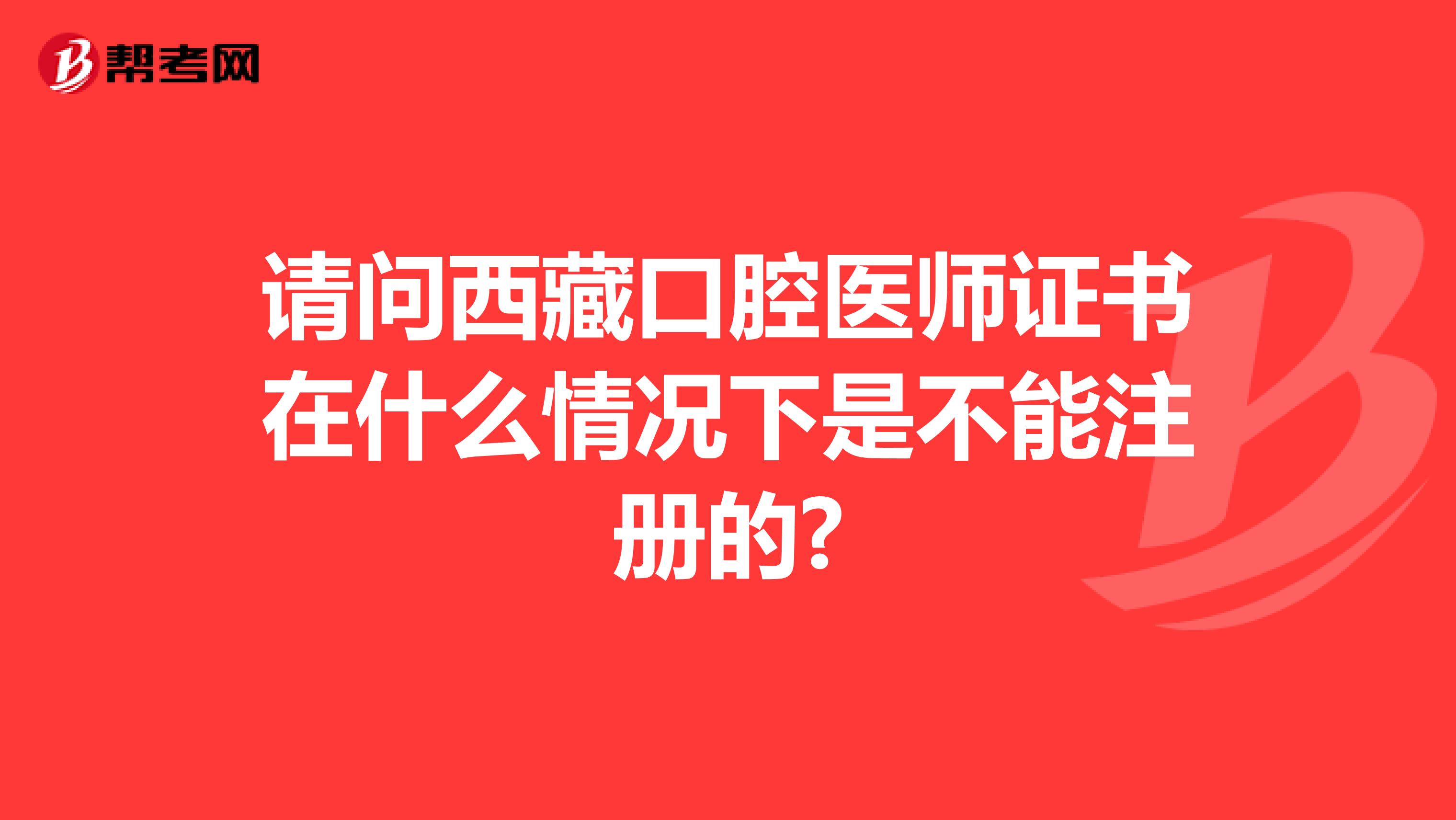 請問西藏口腔醫師證書在什么情況下是不能注冊的?