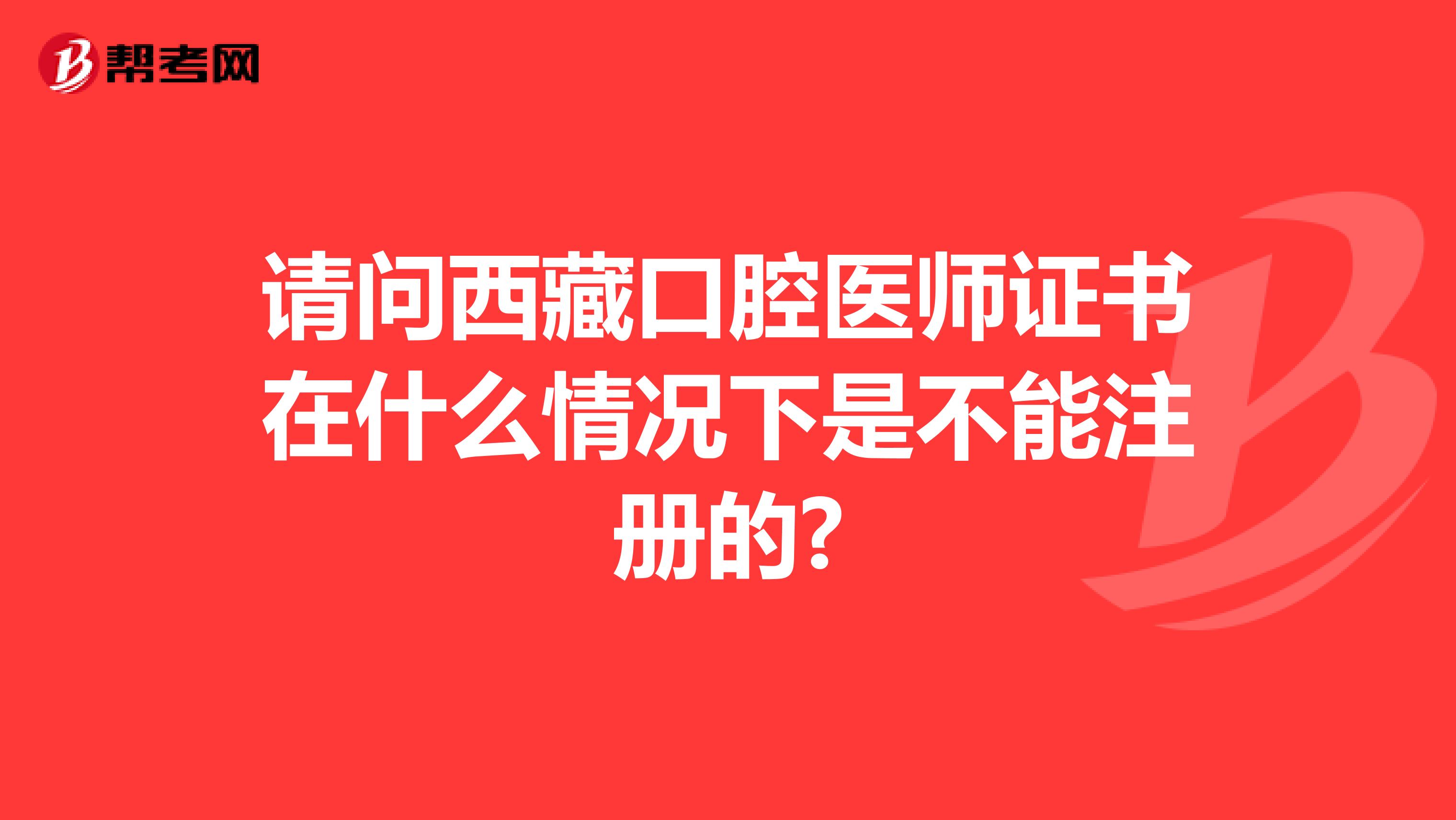 请问西藏口腔医师证书在什么情况下是不能注册的?