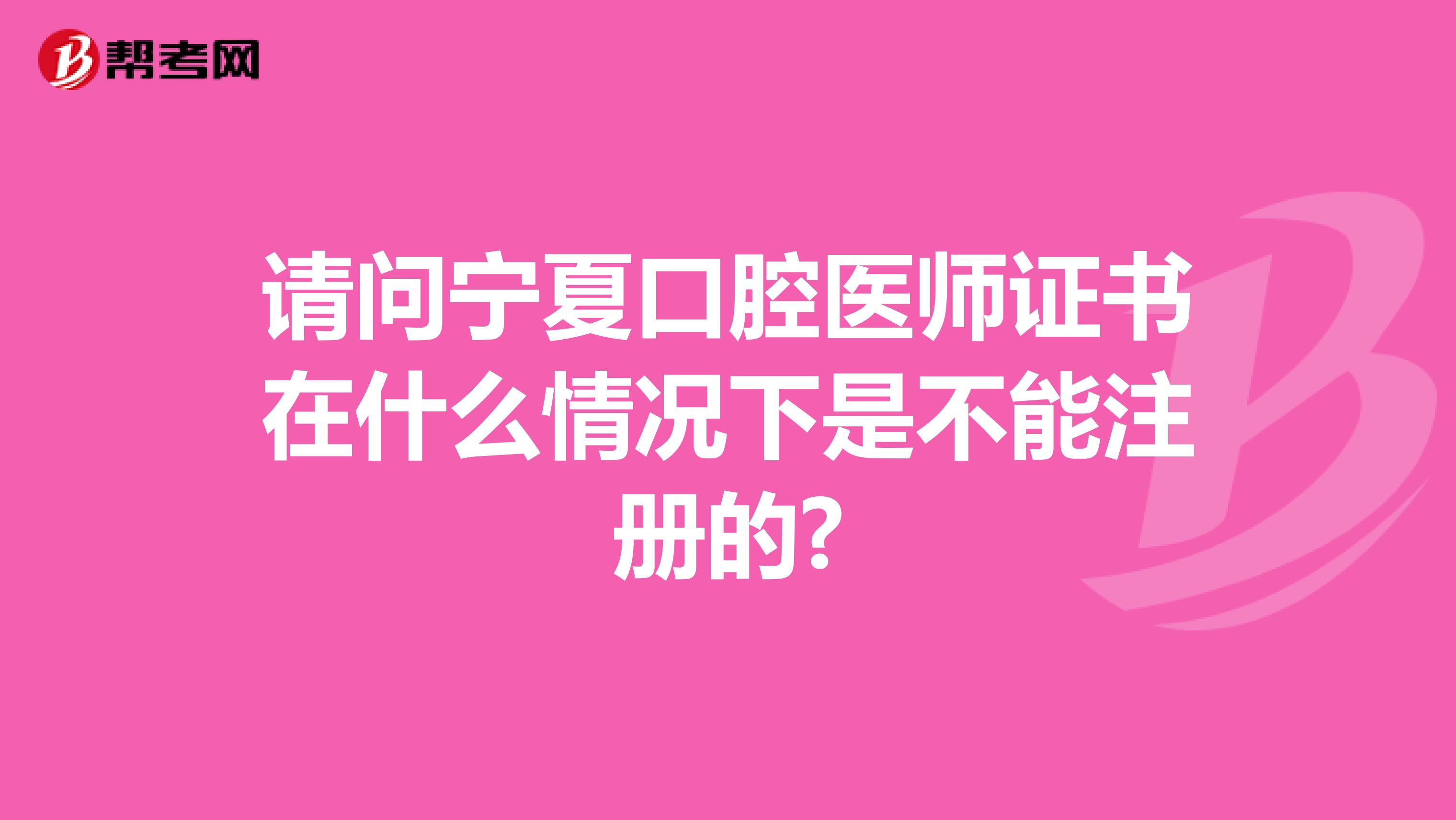 請問寧夏口腔醫師證書在什么情況下是不能注冊的?
