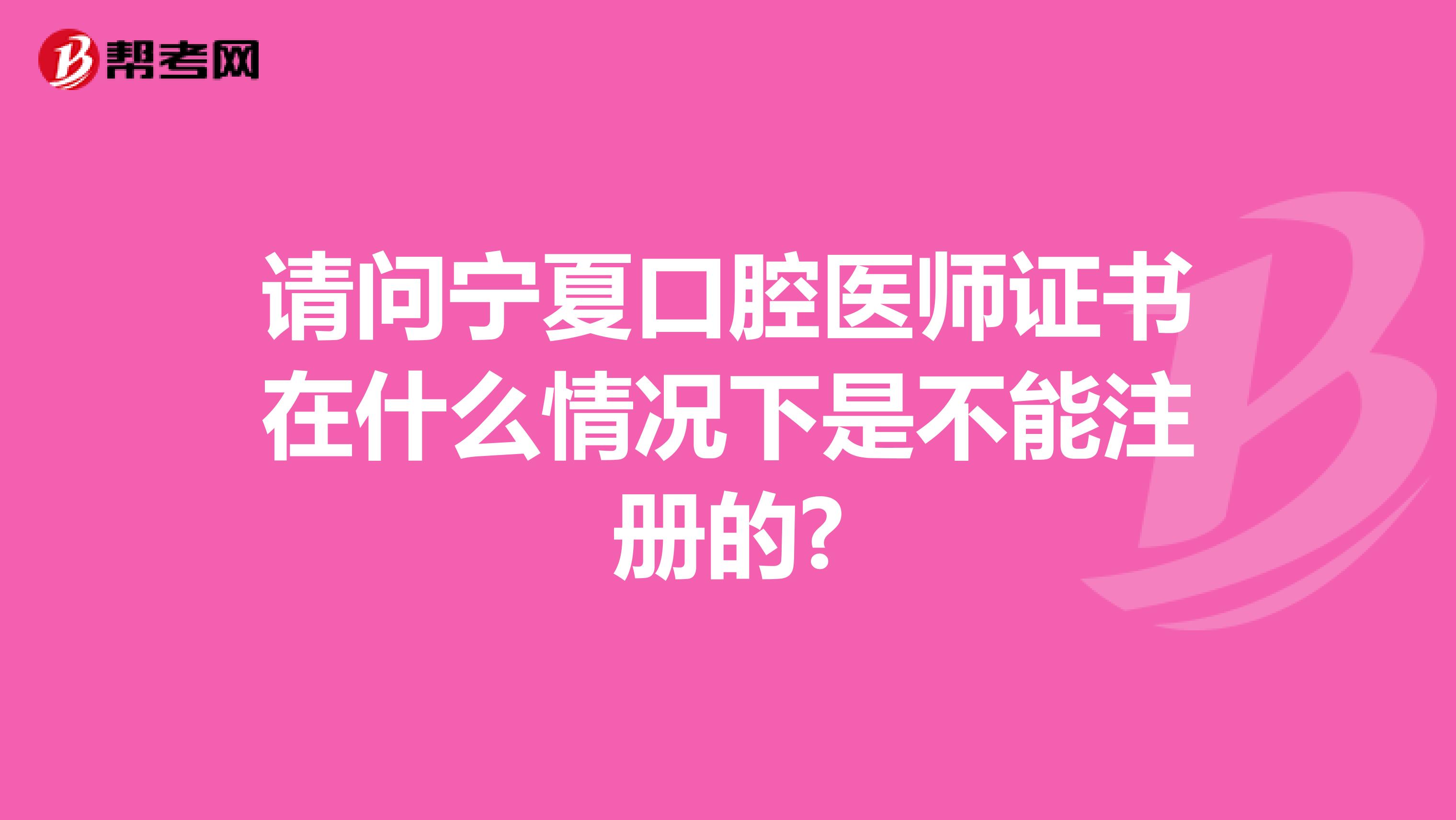 请问宁夏口腔医师证书在什么情况下是不能注册的?