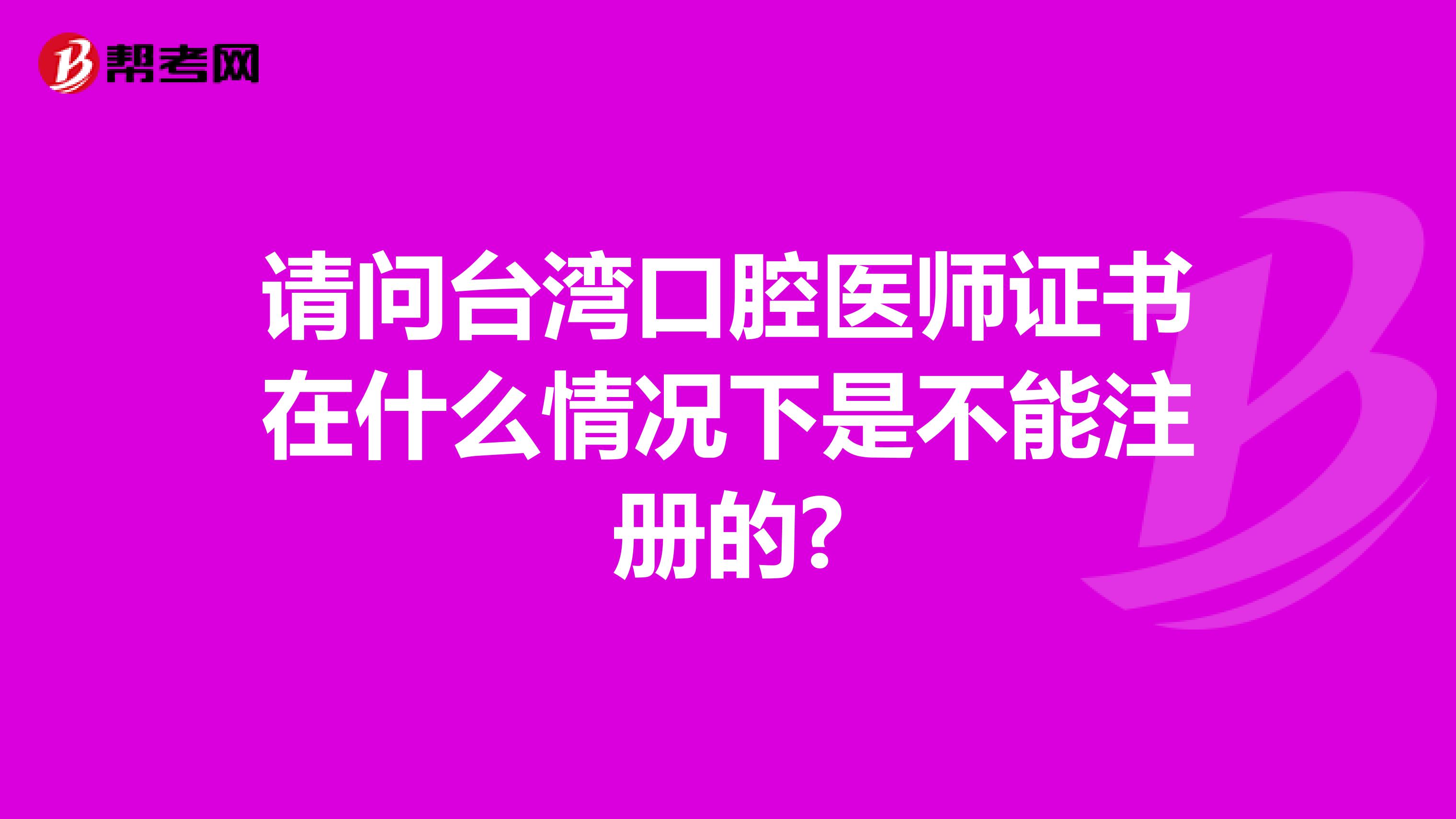 請問臺灣口腔醫(yī)師證書在什么情況下是不能注冊的?