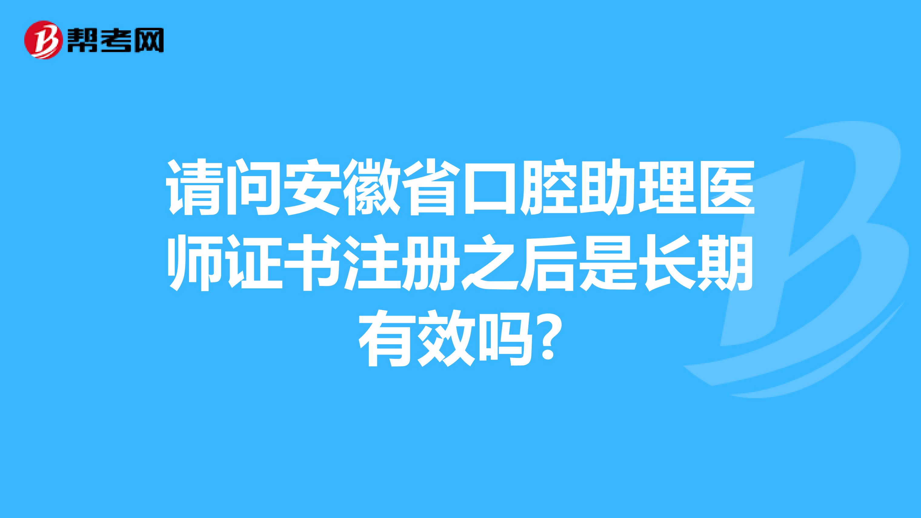 请问安徽省口腔助理医师证书注册之后是长期有效吗?