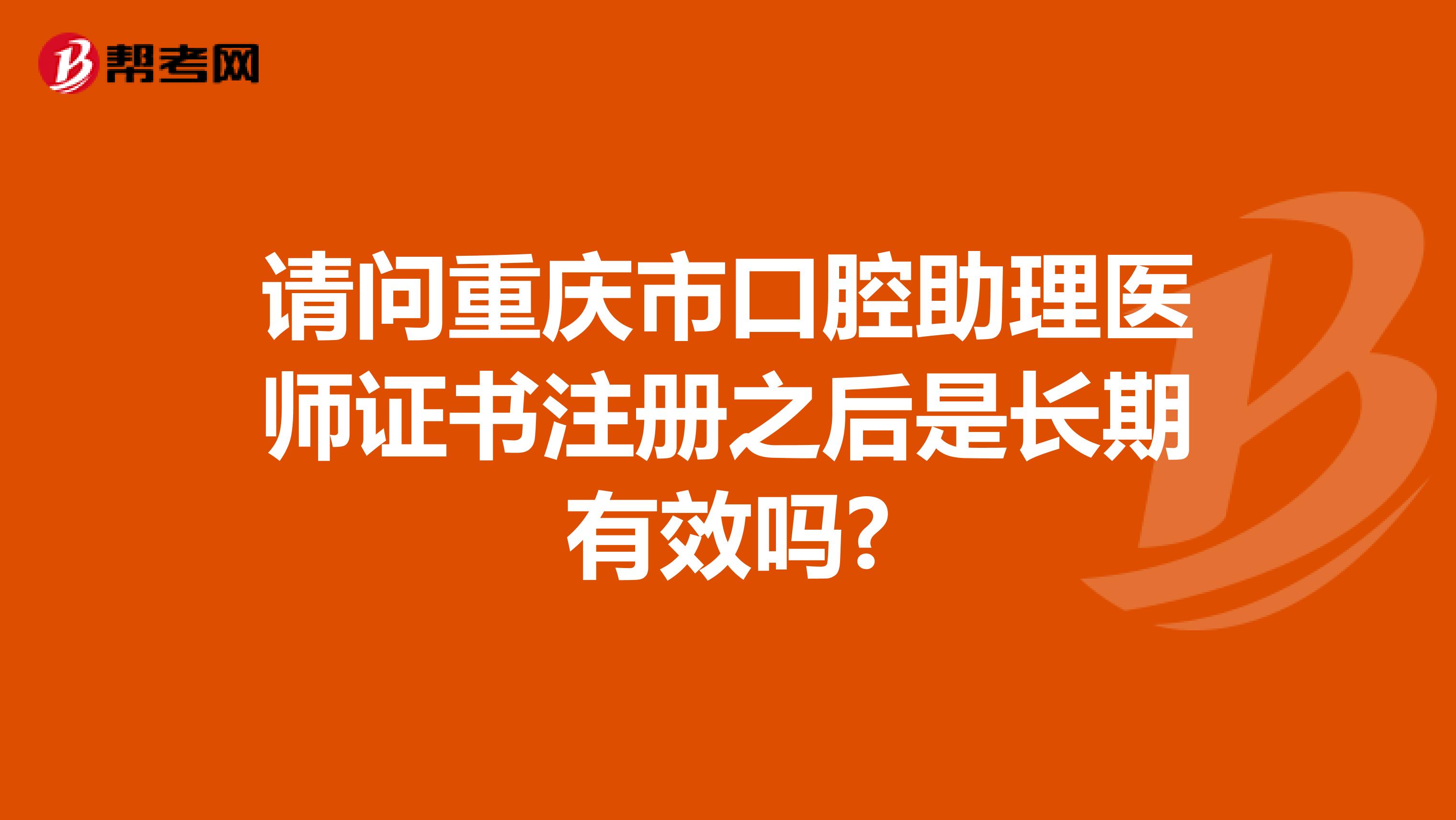 請問重慶市口腔助理醫師證書注冊之后是長期有效嗎?