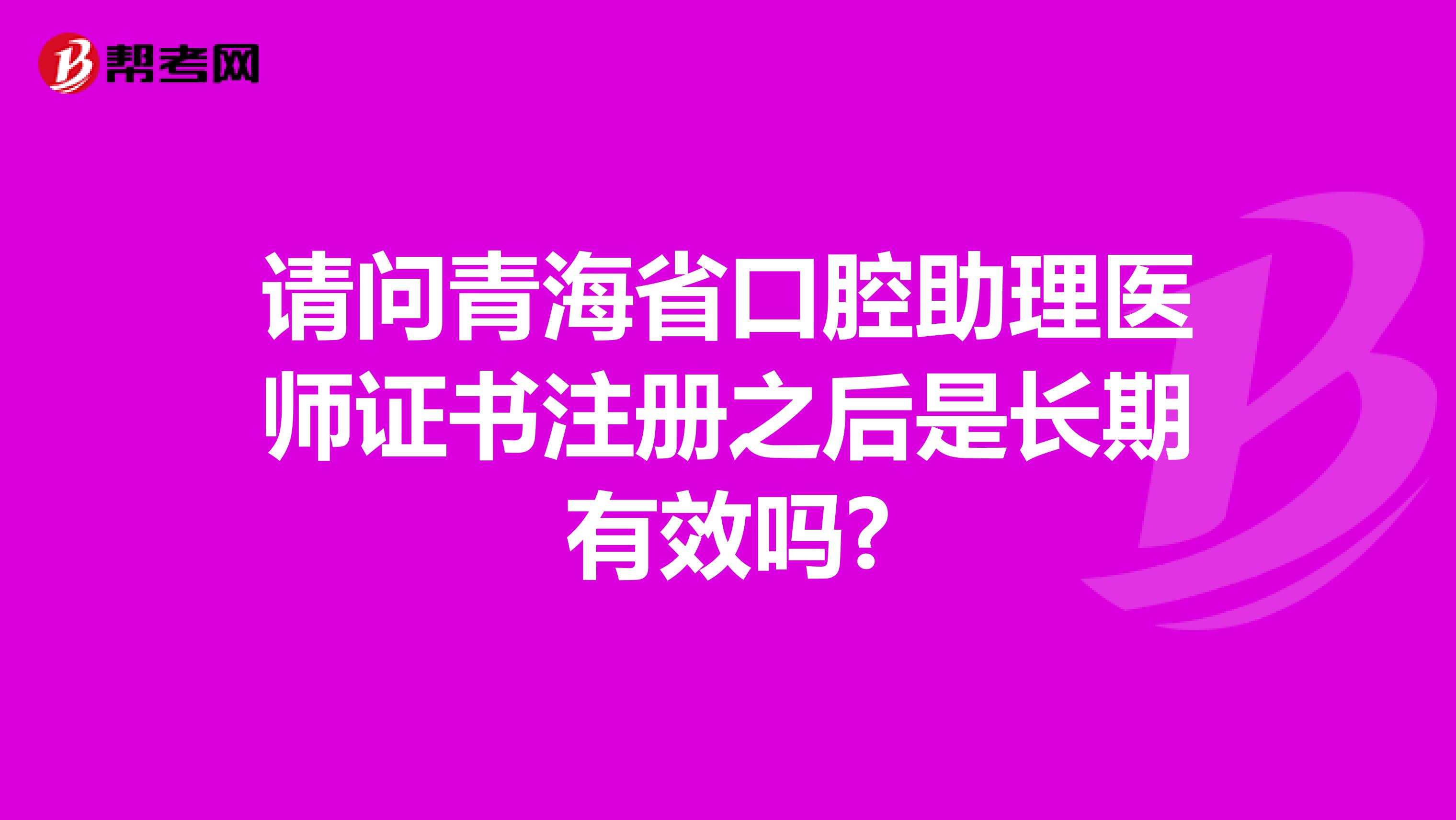 請問青海省口腔助理醫(yī)師證書注冊之后是長期有效嗎?