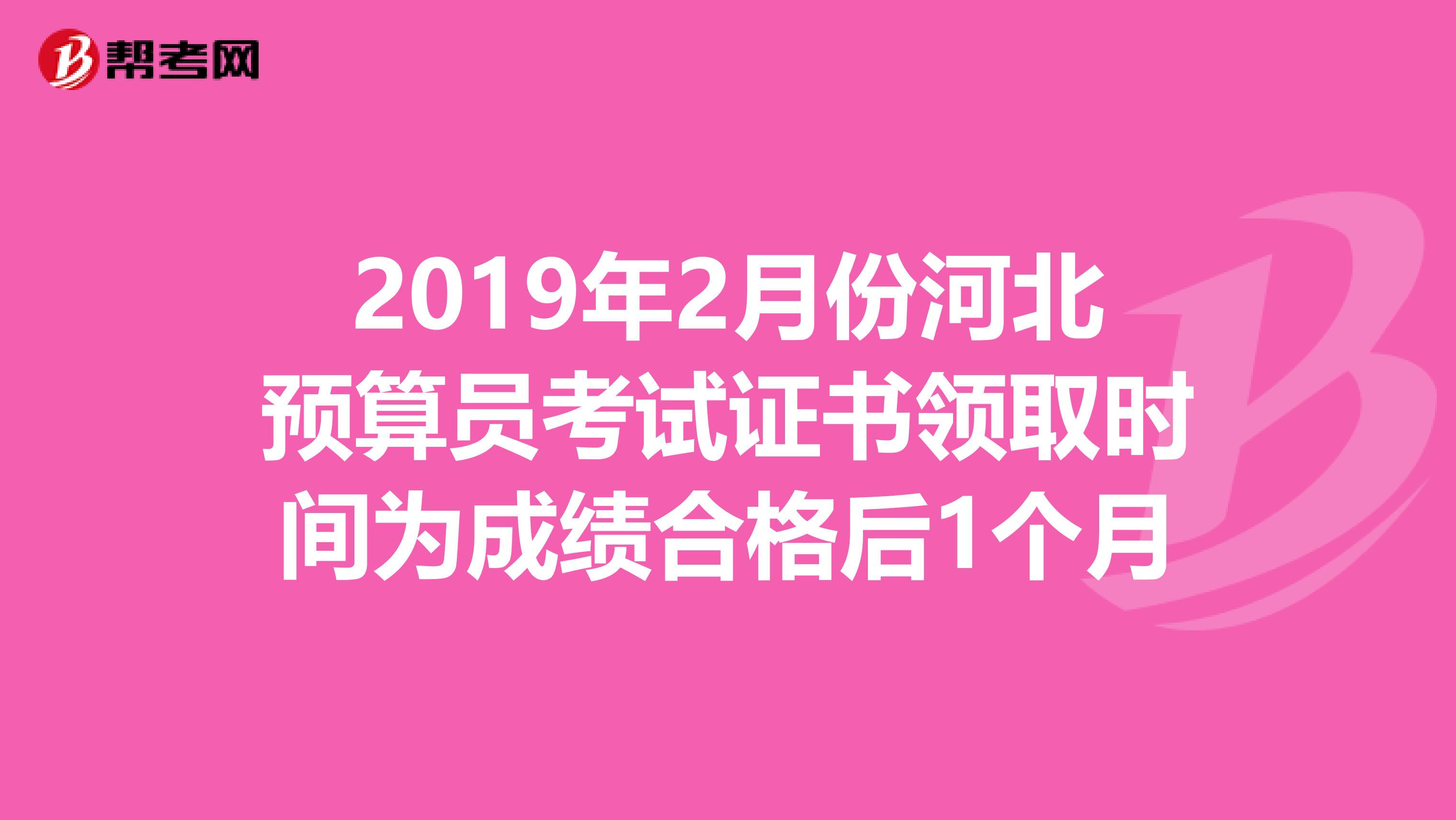 2019年2月份河北预算员考试证书领取时间为成绩合格后1个月