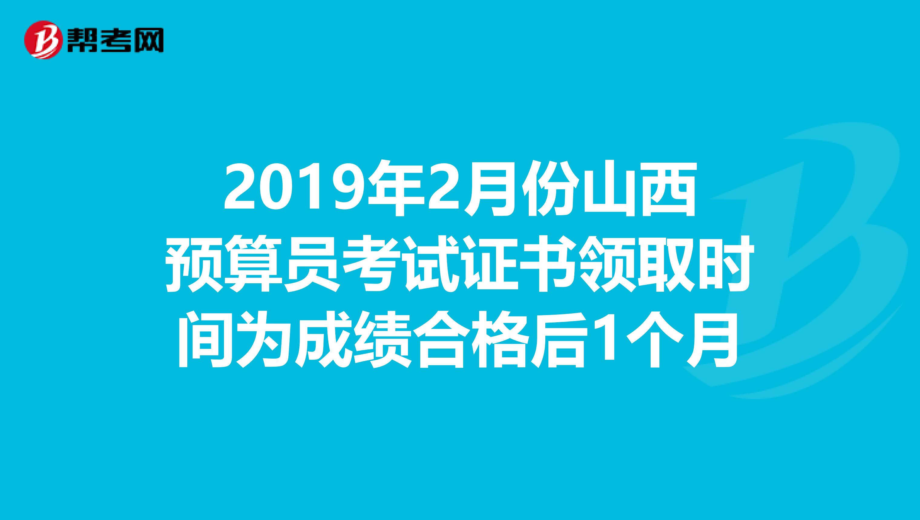 2019年2月份山西预算员考试证书领取时间为成绩合格后1个月