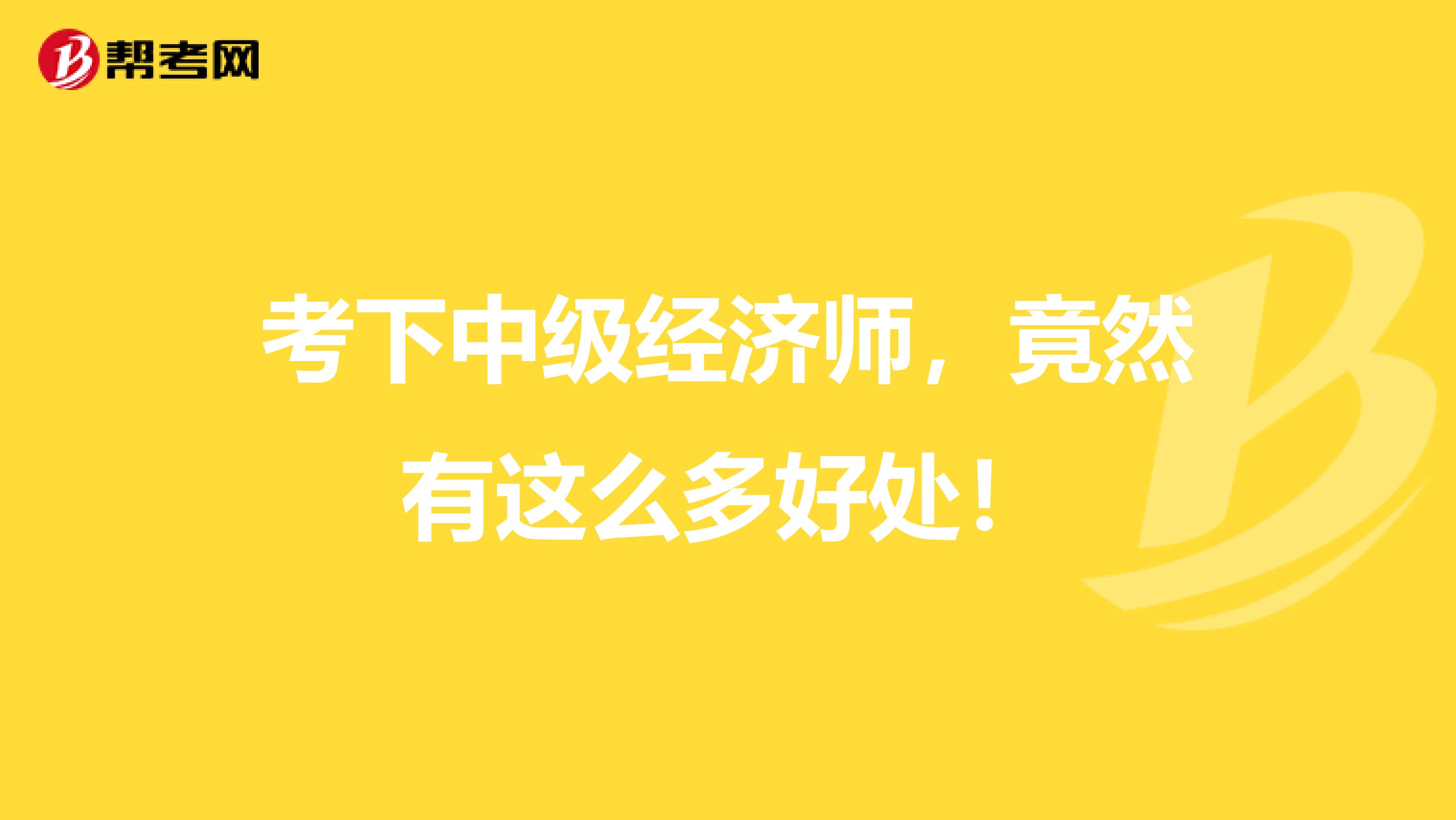 考下中级经济师，竟然有这么多好处！