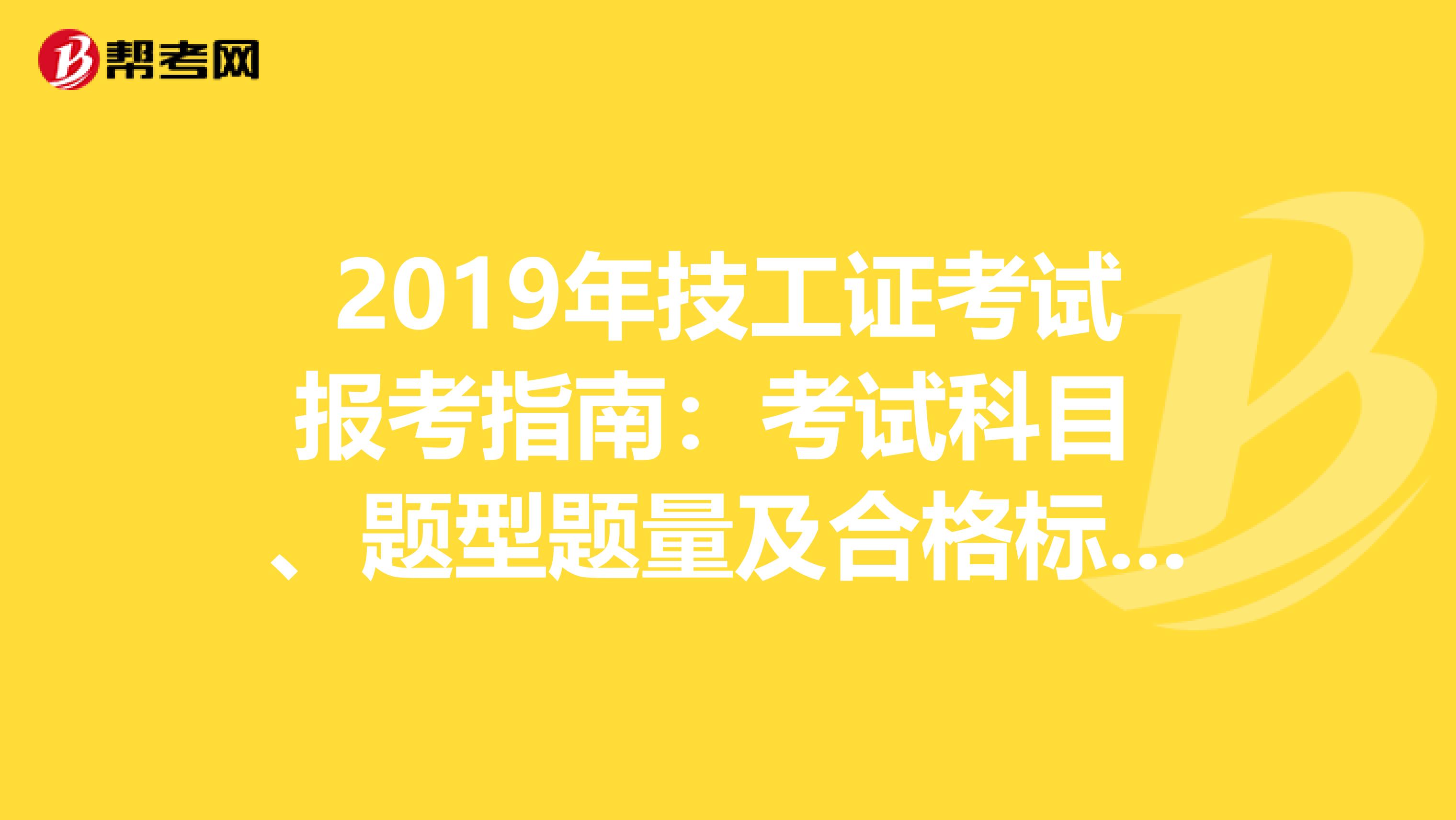 2019年技工证考试报考指南：考试科目 、题型题量及合格标准 