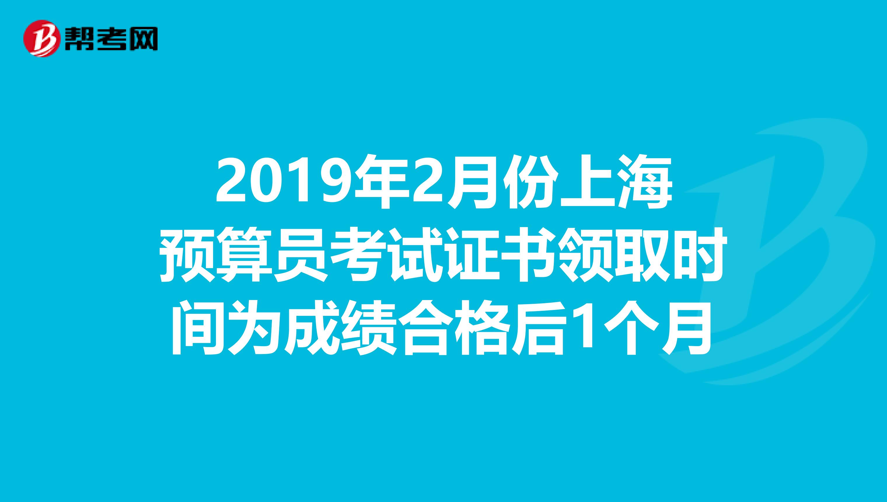 2019年2月份上海预算员考试证书领取时间为成绩合格后1个月