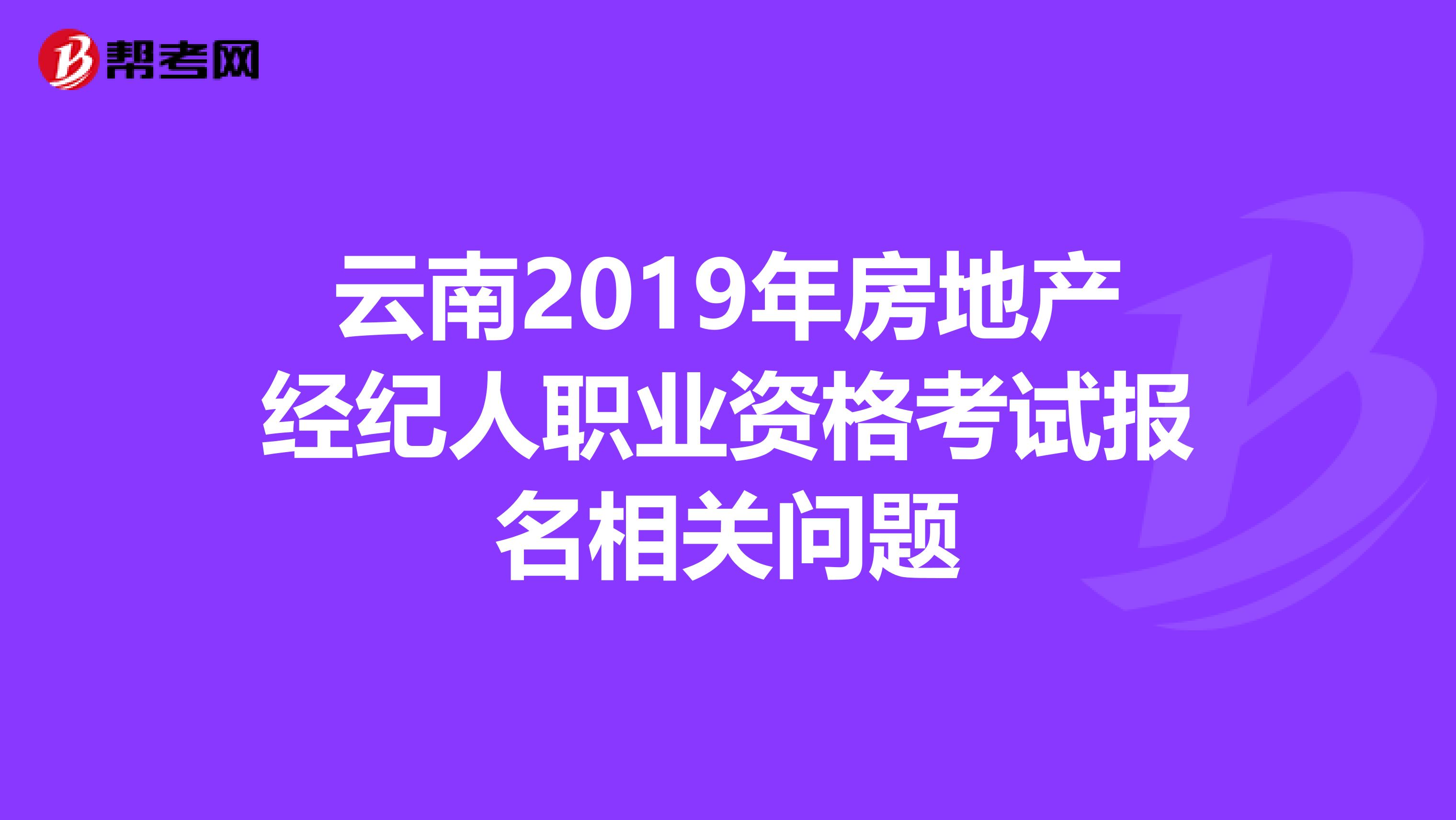 云南2019年房地产经纪人职业资格考试报名相关问题