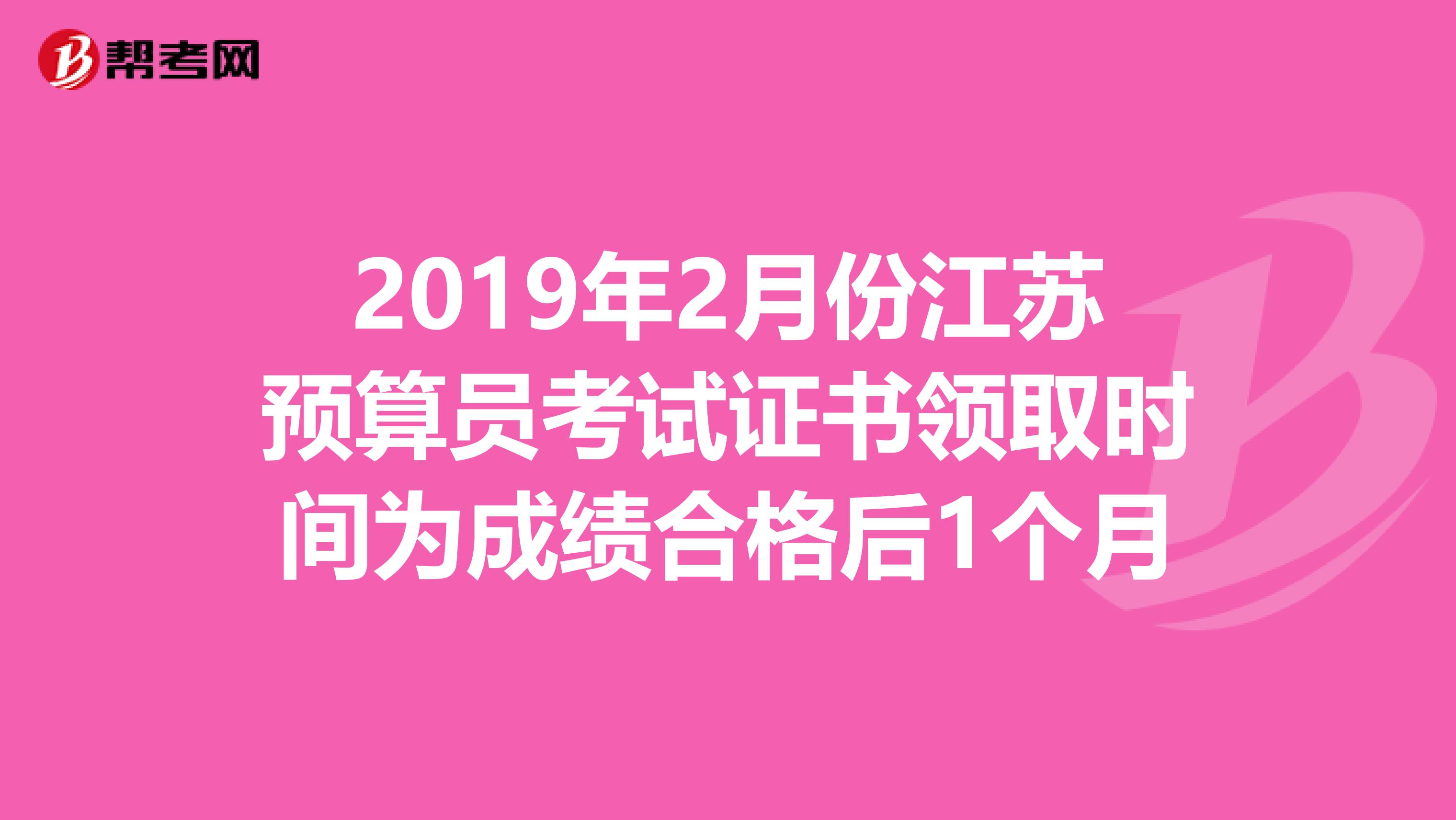 2019年2月份江苏预算员考试证书领取时间为成绩合格后1个月