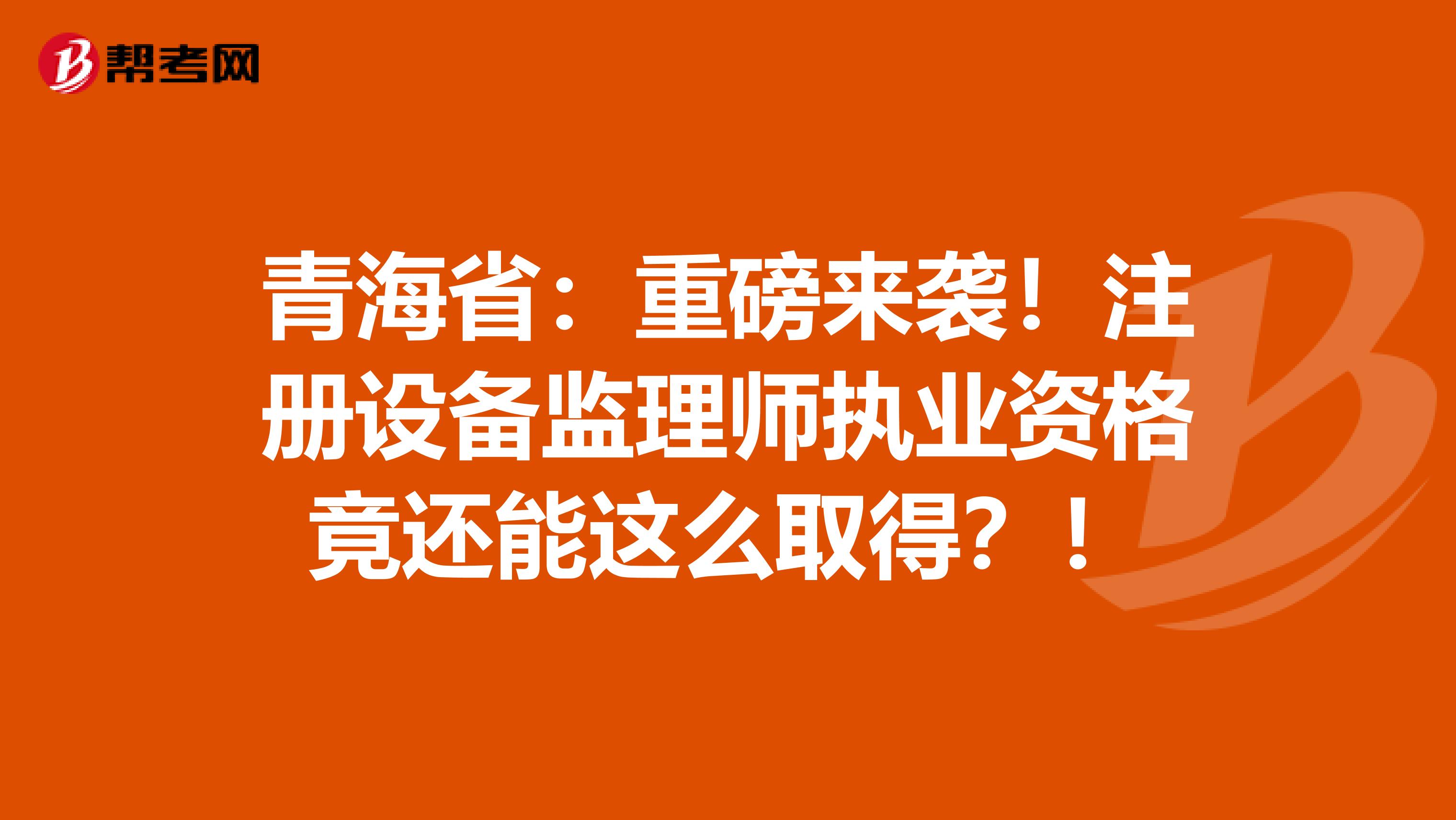 青海?。褐匕鮼硪u！注冊設備監理師執業資格竟還能這么取得？！