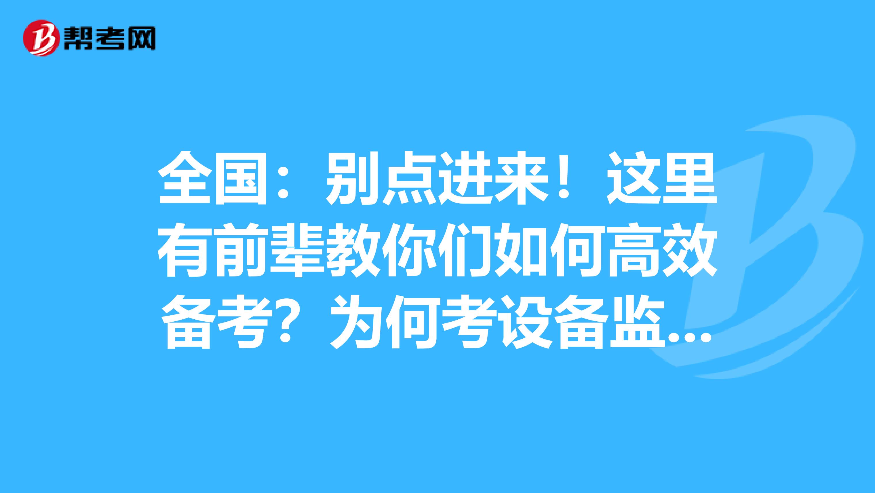 全国：别点进来！这里有前辈教你们如何高效备考？为何考设备监理师？